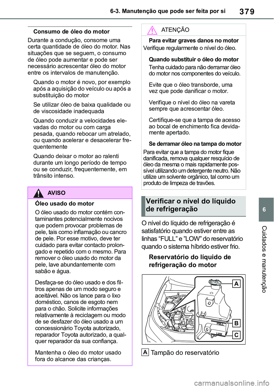 TOYOTA RAV4 2022 Manual de utilização (in Portuguese) 379
6 6-3. Manutenção que pode ser feita por si
Cuidados e manutenção
Consumo de óleo do motor
Durante a condução, consome uma
certa quantidade de óleo do motor. Nas
situações que se segue TOYOTA RAV4 2022 Manual de utilização (in Portuguese) 379
6 6-3. Manutenção que pode ser feita por si
Cuidados e manutenção
Consumo de óleo do motor
Durante a condução, consome uma
certa quantidade de óleo do motor. Nas
situações que se segue