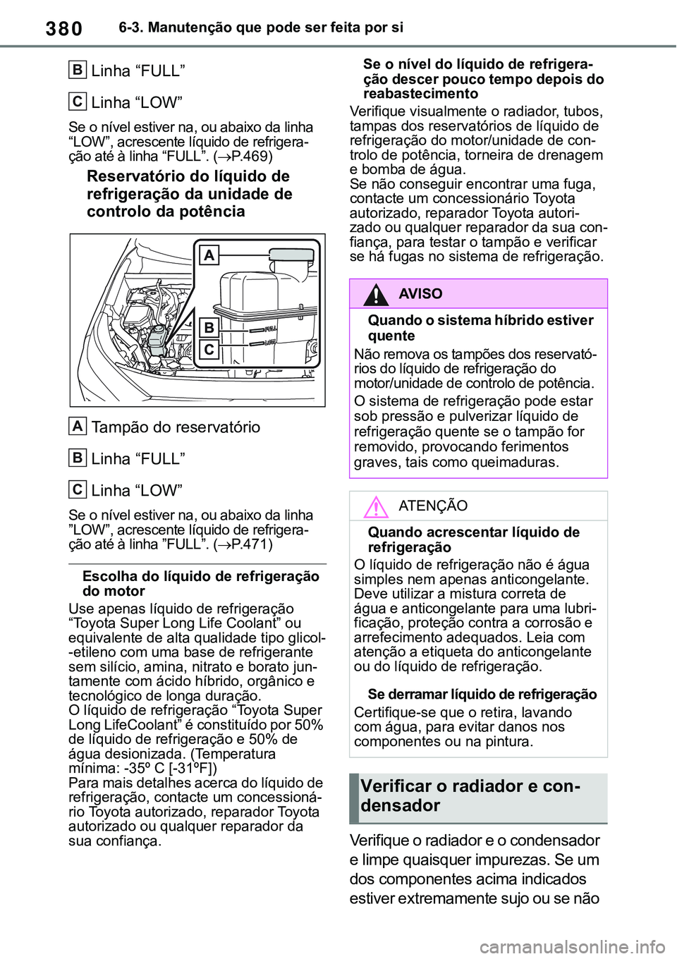 TOYOTA RAV4 2022 Manual de utilização (in Portuguese) 3806-3. Manutenção que pode ser feita por si
Linha “FULL”
Linha “LOW”
Se o nível estiver na, ou abaixo da linha
“LOW”, acrescente líquido de refrigera-ção até à linha “FULL”. TOYOTA RAV4 2022 Manual de utilização (in Portuguese) 3806-3. Manutenção que pode ser feita por si
Linha “FULL”
Linha “LOW”
Se o nível estiver na, ou abaixo da linha
“LOW”, acrescente líquido de refrigera-ção até à linha “FULL”.