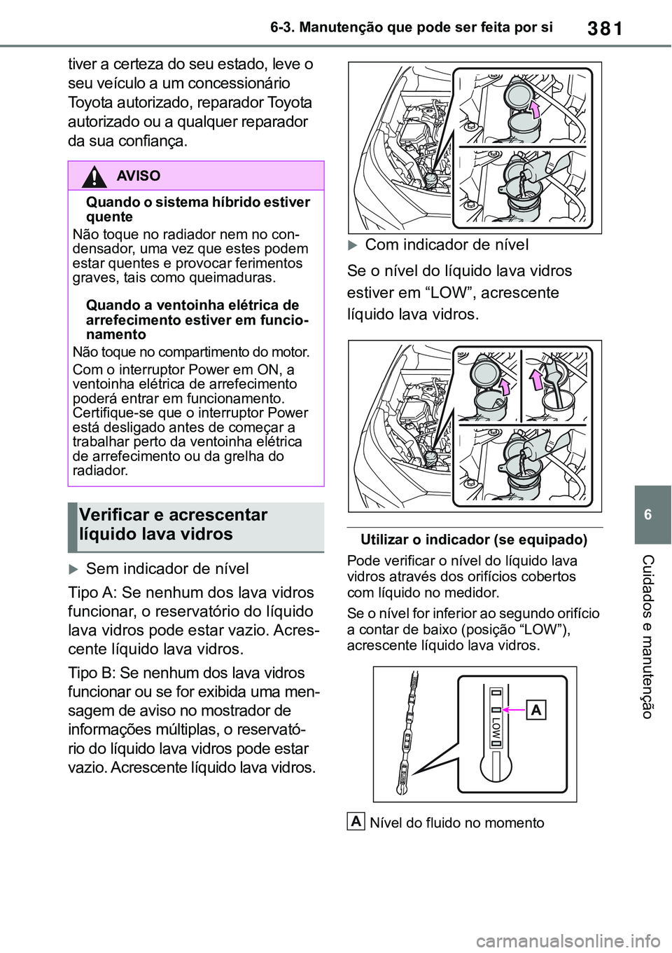 TOYOTA RAV4 2022 Manual de utilização (in Portuguese) 381
6 6-3. Manutenção que pode ser feita por si
Cuidados e manutenção
tiver a certeza do seu estado, leve o
seu veículo a um concessionário
Toyota autorizado, reparador Toyota
autorizado ou a TOYOTA RAV4 2022 Manual de utilização (in Portuguese) 381
6 6-3. Manutenção que pode ser feita por si
Cuidados e manutenção
tiver a certeza do seu estado, leve o
seu veículo a um concessionário
Toyota autorizado, reparador Toyota
autorizado ou a