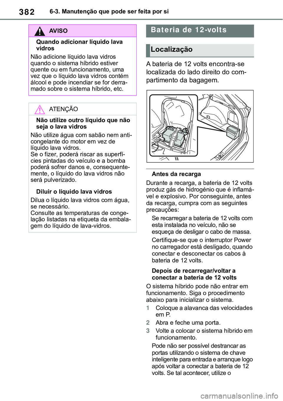 TOYOTA RAV4 2022 Manual de utilização (in Portuguese) 3826-3. Manutenção que pode ser feita por si
A bateria de 12 volts encontra-se
localizada do lado direito do com
-
partimento da bagagem.
Antes da recarga
Durante a recarga, a bateria de 12 volts
TOYOTA RAV4 2022 Manual de utilização (in Portuguese) 3826-3. Manutenção que pode ser feita por si
A bateria de 12 volts encontra-se
localizada do lado direito do com
-
partimento da bagagem.
Antes da recarga
Durante a recarga, a bateria de 12 volts