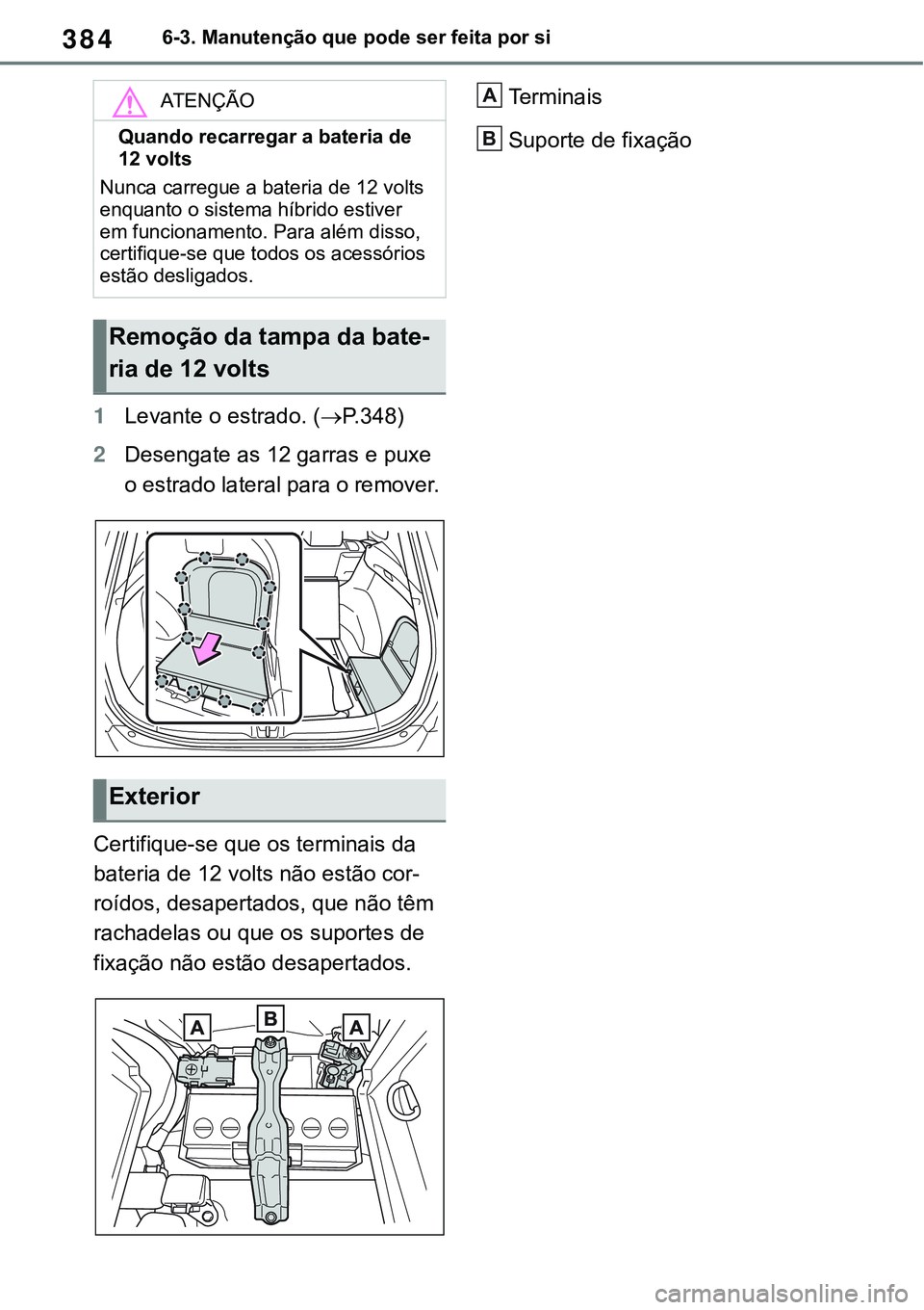 TOYOTA RAV4 2022 Manual de utilização (in Portuguese) 3846-3. Manutenção que pode ser feita por si
1Levante o estrado. (P. 3 4 8)
2Desengate as 12 garras e puxe
o estrado lateral para o remover.
Certifique-se que os terminais da
bateria de 12 volt TOYOTA RAV4 2022 Manual de utilização (in Portuguese) 3846-3. Manutenção que pode ser feita por si
1Levante o estrado. (P. 3 4 8)
2Desengate as 12 garras e puxe
o estrado lateral para o remover.
Certifique-se que os terminais da
bateria de 12 volt