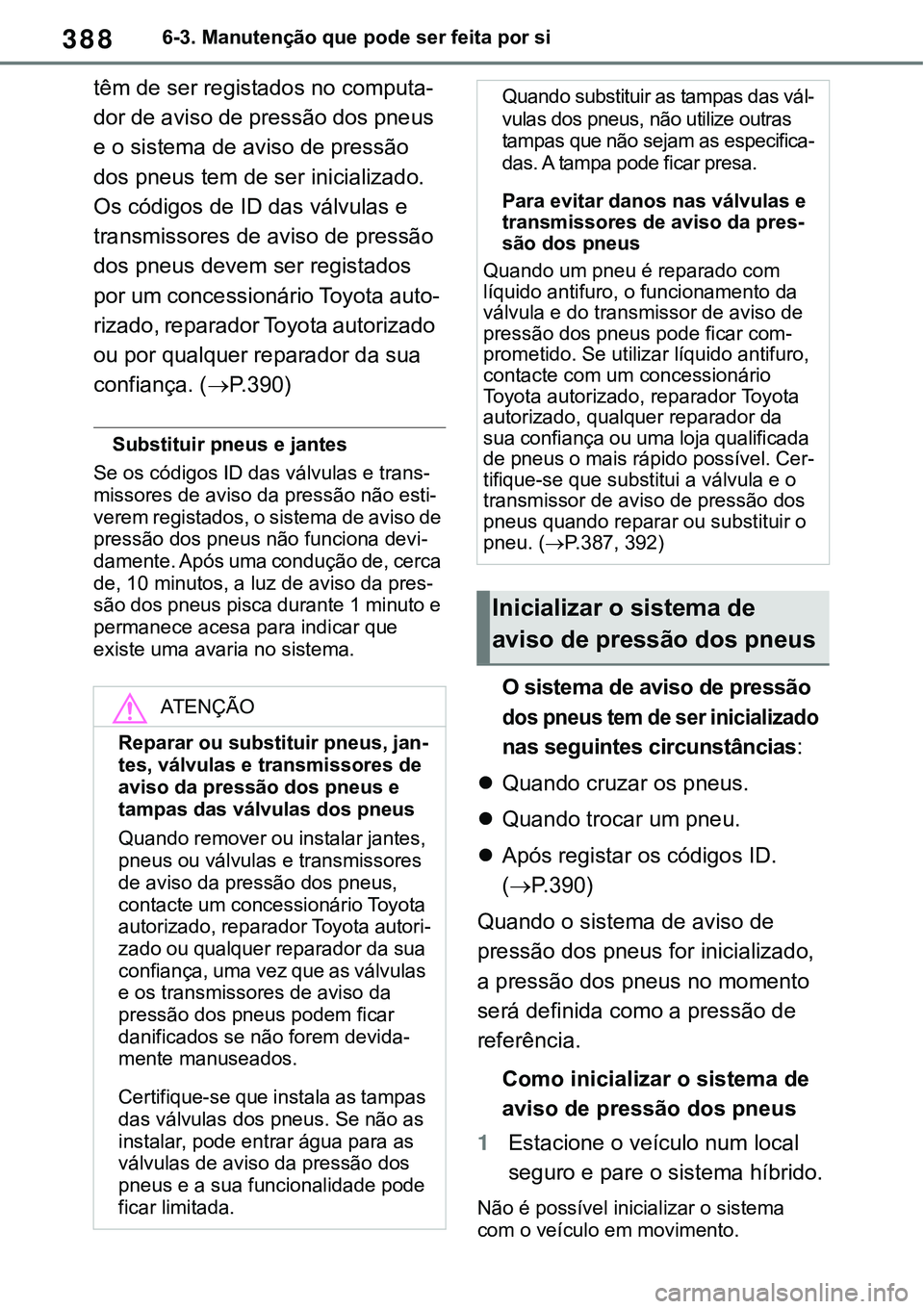 TOYOTA RAV4 2022 Manual de utilização (in Portuguese) 3886-3. Manutenção que pode ser feita por si
têm de ser registados no computa-
dor de aviso de pressão dos pneus
e o sistema de aviso de pressão
dos pneus tem de ser inicializado.
Os códigos TOYOTA RAV4 2022 Manual de utilização (in Portuguese) 3886-3. Manutenção que pode ser feita por si
têm de ser registados no computa-
dor de aviso de pressão dos pneus
e o sistema de aviso de pressão
dos pneus tem de ser inicializado.
Os códigos