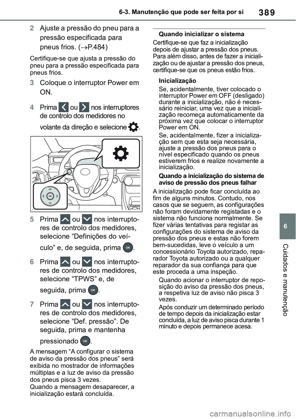 TOYOTA RAV4 2022 Manual de utilização (in Portuguese) 389
6 6-3. Manutenção que pode ser feita por si
Cuidados e manutenção
2Ajuste a pressão do pneu para a
pressão especificada para
pneus frios. (
P. 4 8 4)
Certifique-se que ajusta a pressão TOYOTA RAV4 2022 Manual de utilização (in Portuguese) 389
6 6-3. Manutenção que pode ser feita por si
Cuidados e manutenção
2Ajuste a pressão do pneu para a
pressão especificada para
pneus frios. (
P. 4 8 4)
Certifique-se que ajusta a pressão