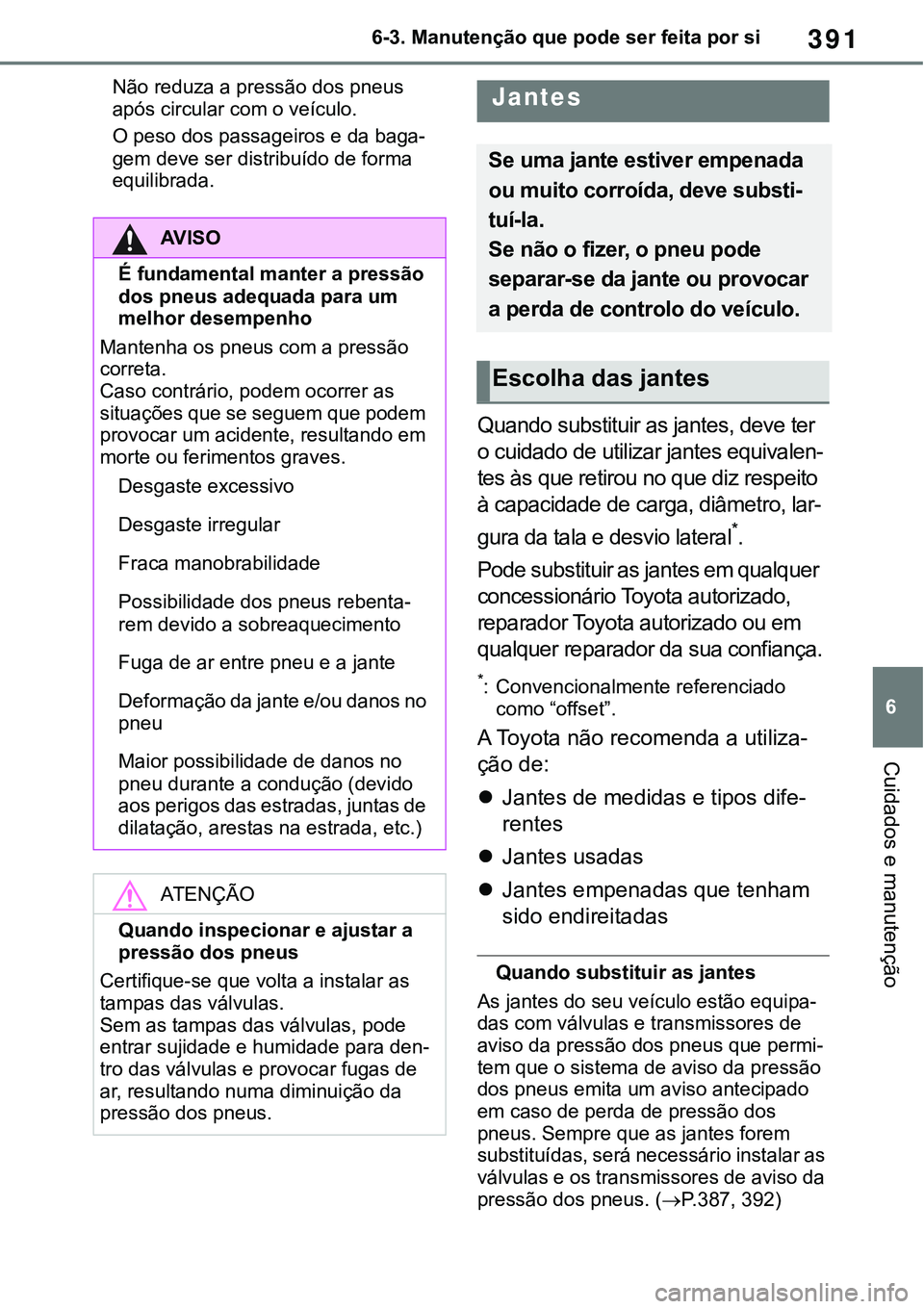 TOYOTA RAV4 2022 Manual de utilização (in Portuguese) 391
6 6-3. Manutenção que pode ser feita por si
Cuidados e manutenção
Não reduza a pressão dos pneus
após circular com o veículo.
O peso dos passageiros e da baga-
gem deve ser distribuído d TOYOTA RAV4 2022 Manual de utilização (in Portuguese) 391
6 6-3. Manutenção que pode ser feita por si
Cuidados e manutenção
Não reduza a pressão dos pneus
após circular com o veículo.
O peso dos passageiros e da baga-
gem deve ser distribuído d