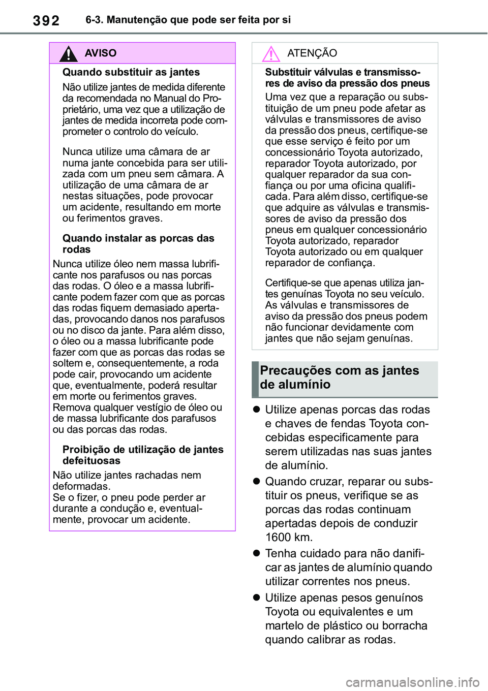 TOYOTA RAV4 2022 Manual de utilização (in Portuguese) 3926-3. Manutenção que pode ser feita por si
Utilize apenas porcas das rodas
e chaves de fendas Toyota con
-
cebidas especificamente para
serem utilizadas nas suas jantes
de alumínio.
Quan TOYOTA RAV4 2022 Manual de utilização (in Portuguese) 3926-3. Manutenção que pode ser feita por si
Utilize apenas porcas das rodas
e chaves de fendas Toyota con
-
cebidas especificamente para
serem utilizadas nas suas jantes
de alumínio.
Quan
