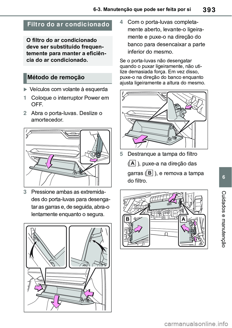 TOYOTA RAV4 2022 Manual de utilização (in Portuguese) 393
6 6-3. Manutenção que pode ser feita por si
Cuidados e manutenção
Veículos com volante à esquerda
1Coloque o interruptor Power em
OFF.
2Abra o porta-luvas. Deslize o
amortecedor.
3Press TOYOTA RAV4 2022 Manual de utilização (in Portuguese) 393
6 6-3. Manutenção que pode ser feita por si
Cuidados e manutenção
Veículos com volante à esquerda
1Coloque o interruptor Power em
OFF.
2Abra o porta-luvas. Deslize o
amortecedor.
3Press