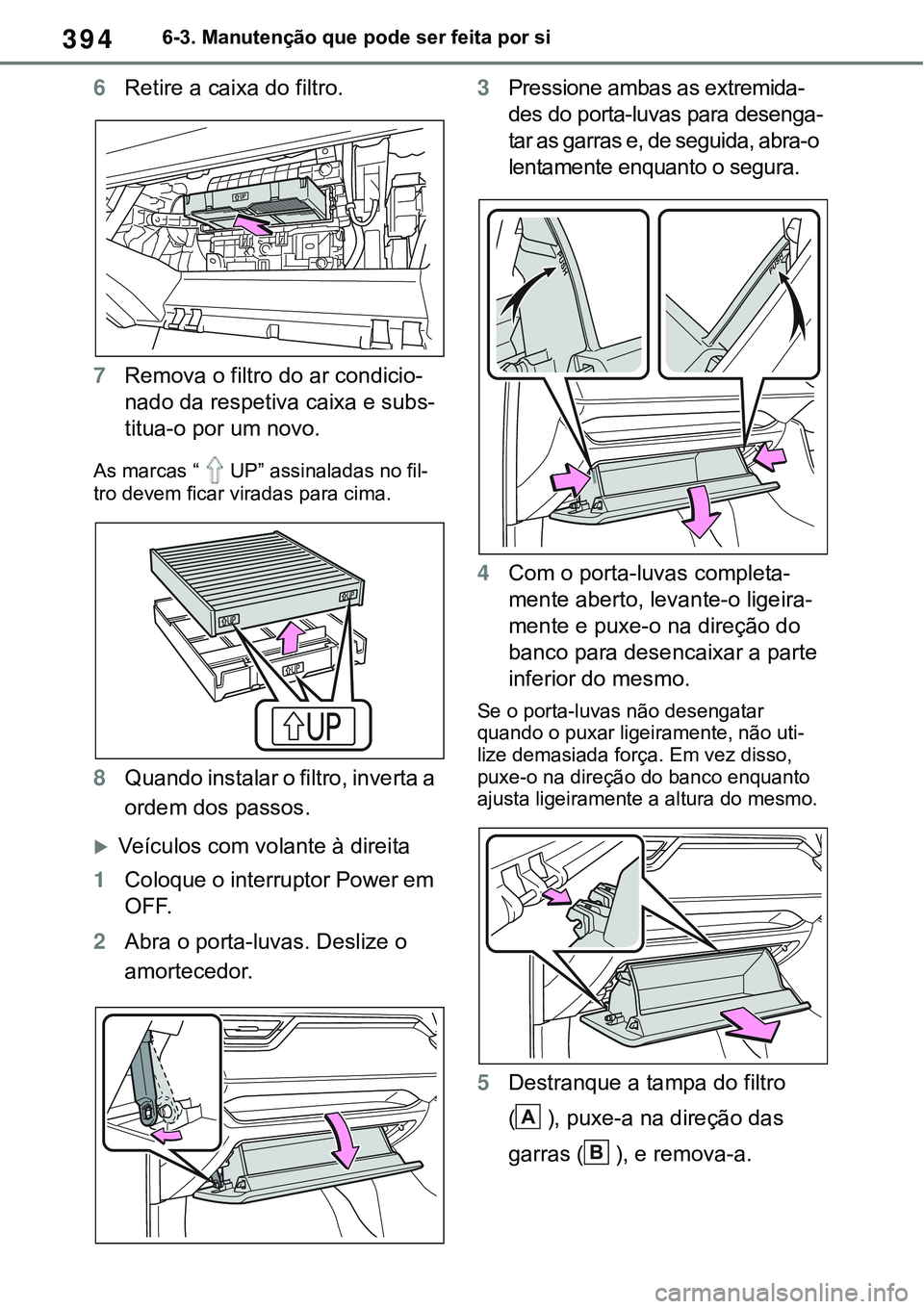 TOYOTA RAV4 2022 Manual de utilização (in Portuguese) 3946-3. Manutenção que pode ser feita por si
6Retire a caixa do filtro.
7Remova o filtro do ar condicio-
nado da respetiva caixa e subs-
titua-o por um novo.
As marcas “UP” assinaladas no fil-
t TOYOTA RAV4 2022 Manual de utilização (in Portuguese) 3946-3. Manutenção que pode ser feita por si
6Retire a caixa do filtro.
7Remova o filtro do ar condicio-
nado da respetiva caixa e subs-
titua-o por um novo.
As marcas “UP” assinaladas no fil-
t