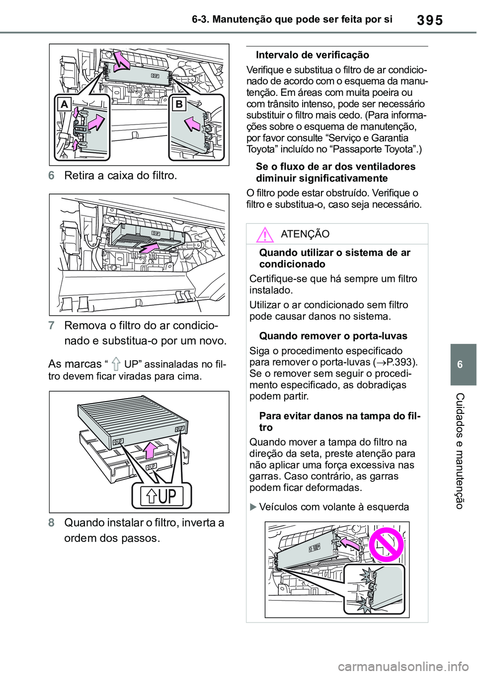 TOYOTA RAV4 2022 Manual de utilização (in Portuguese) 395
6 6-3. Manutenção que pode ser feita por si
Cuidados e manutenção
6Retira a caixa do filtro.
7Remova o filtro do ar condicio-
nado e substitua-o por um novo.
As marcas “UP” assinaladas no TOYOTA RAV4 2022 Manual de utilização (in Portuguese) 395
6 6-3. Manutenção que pode ser feita por si
Cuidados e manutenção
6Retira a caixa do filtro.
7Remova o filtro do ar condicio-
nado e substitua-o por um novo.
As marcas “UP” assinaladas no