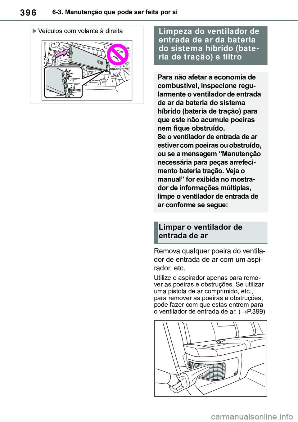 TOYOTA RAV4 2022 Manual de utilização (in Portuguese) 3966-3. Manutenção que pode ser feita por si
Remova qualquer poeira do ventila-
dor de entrada de ar com um aspi-
rador, etc.
Utilize o aspirador apenas para remo-ver as poeiras e obstruções. Se u TOYOTA RAV4 2022 Manual de utilização (in Portuguese) 3966-3. Manutenção que pode ser feita por si
Remova qualquer poeira do ventila-
dor de entrada de ar com um aspi-
rador, etc.
Utilize o aspirador apenas para remo-ver as poeiras e obstruções. Se u