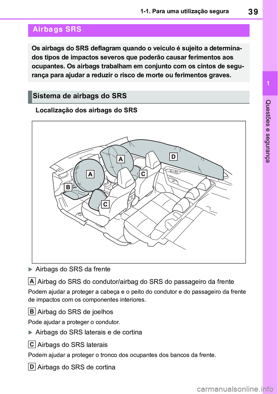TOYOTA RAV4 2022 Manual de utilização (in Portuguese) 39
1 1-1. Para uma utilização segura
Questões e segurança
Localização dos airbags do SRS
Airbags do SRS da frente
Airbag do SRS do condutor/airbag do SRS do passageiro da frente
Podem ajudar TOYOTA RAV4 2022 Manual de utilização (in Portuguese) 39
1 1-1. Para uma utilização segura
Questões e segurança
Localização dos airbags do SRS
Airbags do SRS da frente
Airbag do SRS do condutor/airbag do SRS do passageiro da frente
Podem ajudar
