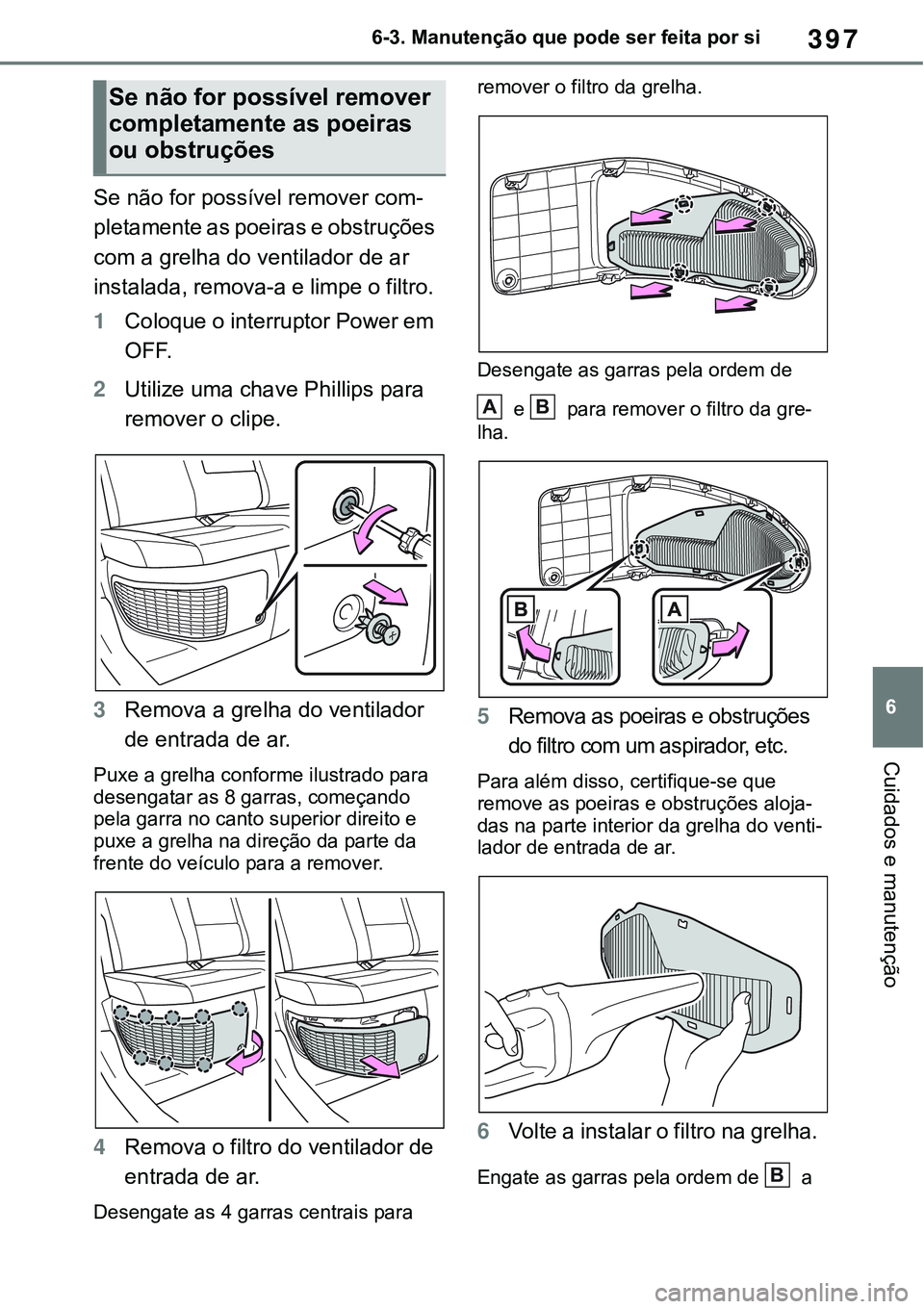 TOYOTA RAV4 2022 Manual de utilização (in Portuguese) 397
6 6-3. Manutenção que pode ser feita por si
Cuidados e manutenção
Se não for possível remover com-
pletamente as poeiras e obstruções
com a grelha do ventilador de ar
instalada, remova-a TOYOTA RAV4 2022 Manual de utilização (in Portuguese) 397
6 6-3. Manutenção que pode ser feita por si
Cuidados e manutenção
Se não for possível remover com-
pletamente as poeiras e obstruções
com a grelha do ventilador de ar
instalada, remova-a