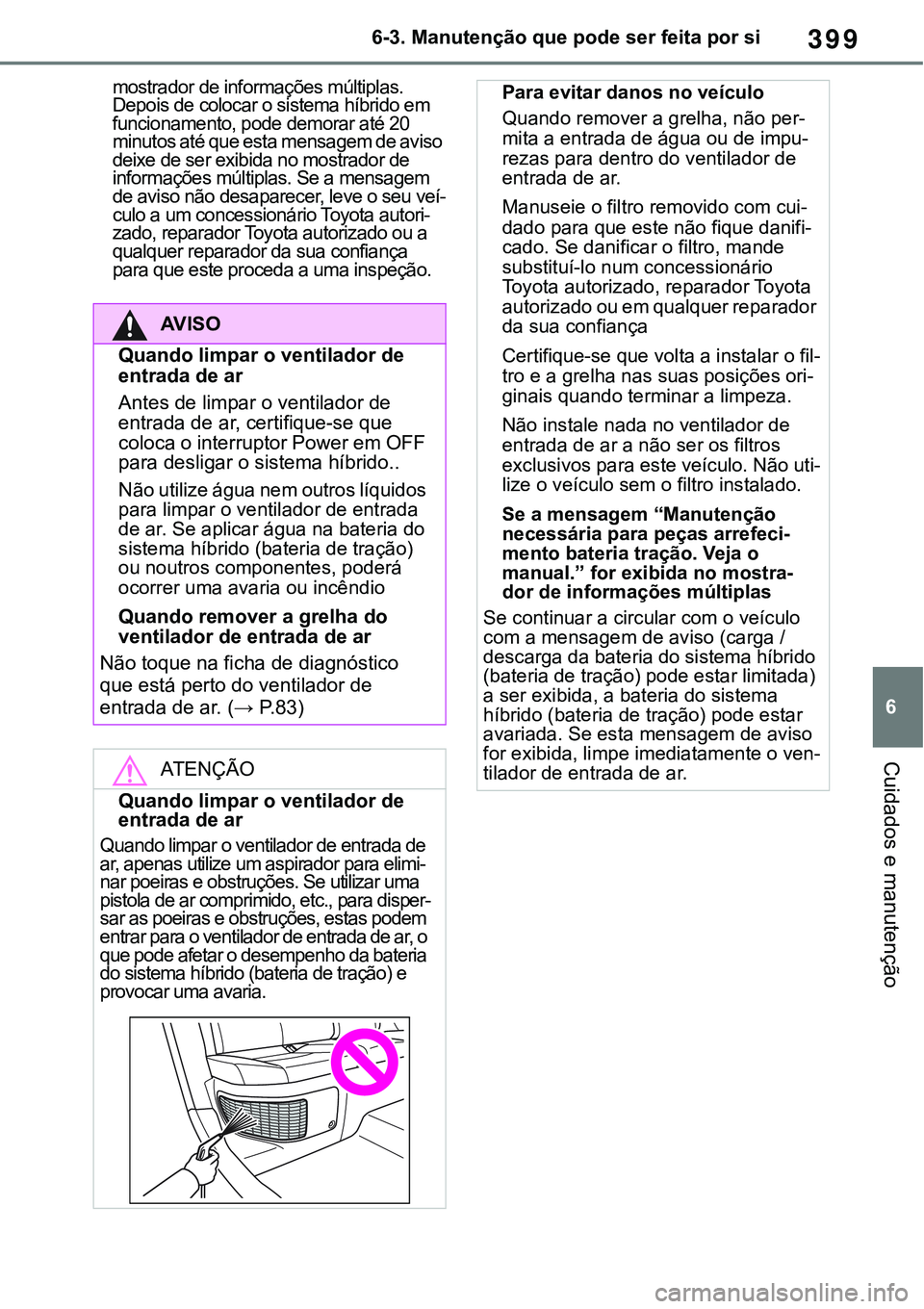 TOYOTA RAV4 2022 Manual de utilização (in Portuguese) 399
6 6-3. Manutenção que pode ser feita por si
Cuidados e manutenção
mostrador de informações múltiplas.
Depois de colocar o sistema híbrido em
funcionamento, pode demorar até 20
minutos TOYOTA RAV4 2022 Manual de utilização (in Portuguese) 399
6 6-3. Manutenção que pode ser feita por si
Cuidados e manutenção
mostrador de informações múltiplas.
Depois de colocar o sistema híbrido em
funcionamento, pode demorar até 20
minutos