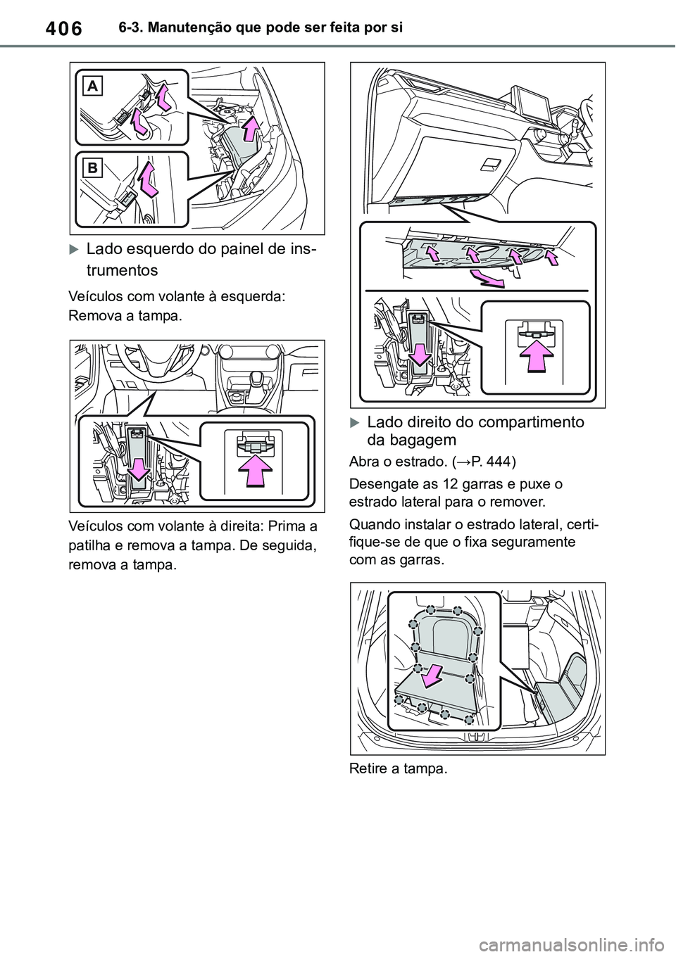 TOYOTA RAV4 2022 Manual de utilização (in Portuguese) 4066-3. Manutenção que pode ser feita por si
Lado esquerdo do painel de ins-
trumentos
Veículos com volante à esquerda:
Remova a tampa.
Veículos com volante à direita: Prima a
patilha e rem TOYOTA RAV4 2022 Manual de utilização (in Portuguese) 4066-3. Manutenção que pode ser feita por si
Lado esquerdo do painel de ins-
trumentos
Veículos com volante à esquerda:
Remova a tampa.
Veículos com volante à direita: Prima a
patilha e rem