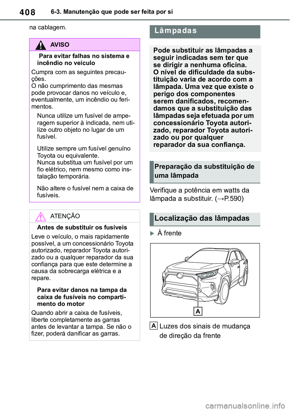 TOYOTA RAV4 2022 Manual de utilização (in Portuguese) 4086-3. Manutenção que pode ser feita por si
na cablagem.
Verifique a potência em watts da
lâmpada a substituir. (→P.590)
À frente
Luzes dos sinais de mudança
de direção da frente
AV I TOYOTA RAV4 2022 Manual de utilização (in Portuguese) 4086-3. Manutenção que pode ser feita por si
na cablagem.
Verifique a potência em watts da
lâmpada a substituir. (→P.590)
À frente
Luzes dos sinais de mudança
de direção da frente
AV I