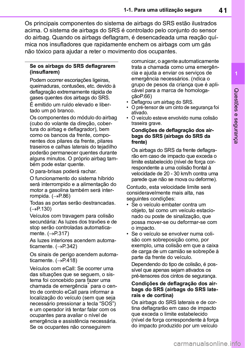 TOYOTA RAV4 2022  Manual de utilização (in Portuguese) 41
1 1-1. Para uma utilização segura
Questões e segurança
Os principais componentes do sistema de airbags do SRS estão ilustrados 
acima. O sistema de airbags do SRS é controlado pelo conjunto d