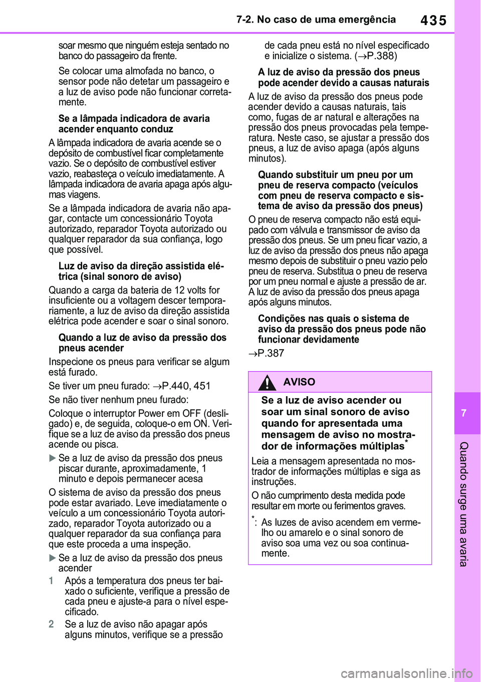 TOYOTA RAV4 2022  Manual de utilização (in Portuguese) 435
7 7-2. No caso de uma emergência
Quando surge uma avaria
soar mesmo que ninguém esteja sentado no 
banco do passageiro da frente.
Se colocar uma almofada no banco, o 
sensor pode não detetar um