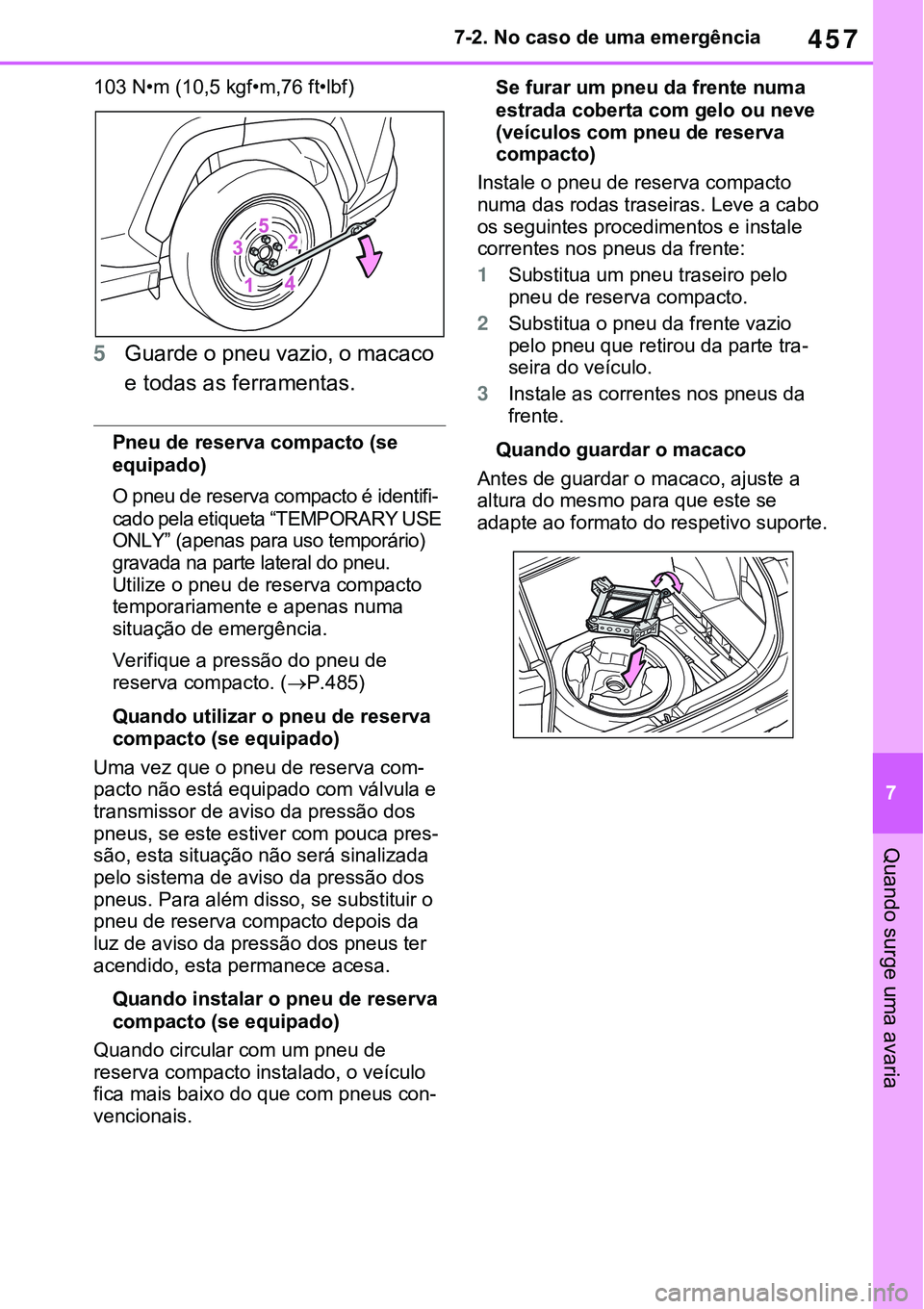 TOYOTA RAV4 2022  Manual de utilização (in Portuguese) 457
7 7-2. No caso de uma emergência
Quando surge uma avaria
103 N•m (10,5 kgf•m,76 ft•lbf)
5Guarde o pneu vazio, o macaco 
e todas as ferramentas.
Pneu de reserva compacto (se 
equipado)
O pne