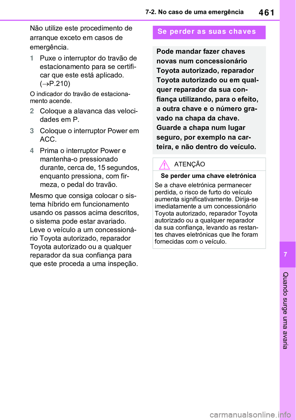 TOYOTA RAV4 2022  Manual de utilização (in Portuguese) 461
7 7-2. No caso de uma emergência
Quando surge uma avaria
Não utilize este procedimento de 
arranque exceto em casos de 
emergência.
1Puxe o interruptor do travão de 
estacionamento para se cer