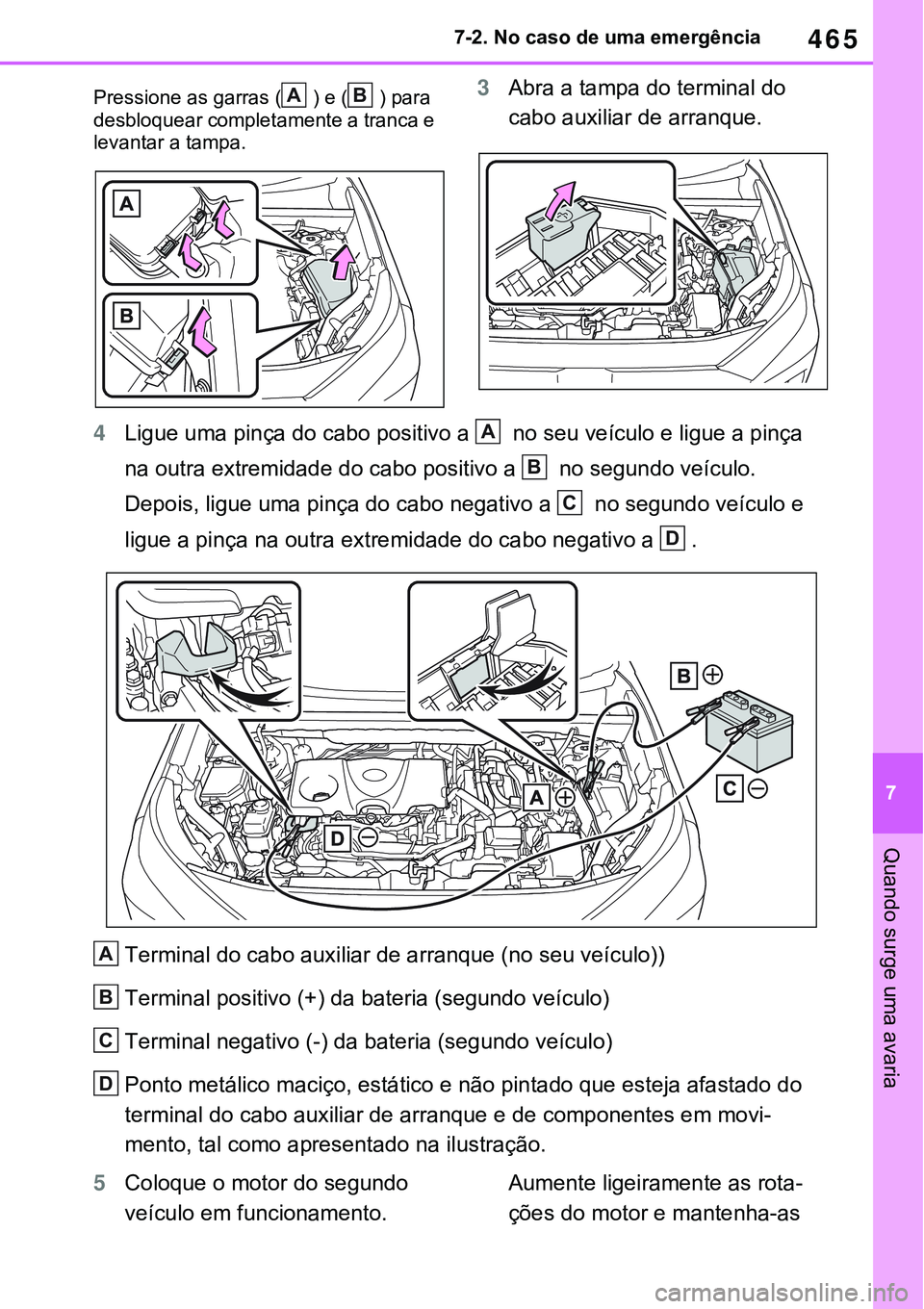 TOYOTA RAV4 2022  Manual de utilização (in Portuguese) 465
7 7-2. No caso de uma emergência
Quando surge uma avaria
Pressione as garras () e () para 
desbloquear completamente a tranca e 
levantar a tampa. 
3Abra a tampa do terminal do 
cabo auxiliar de 