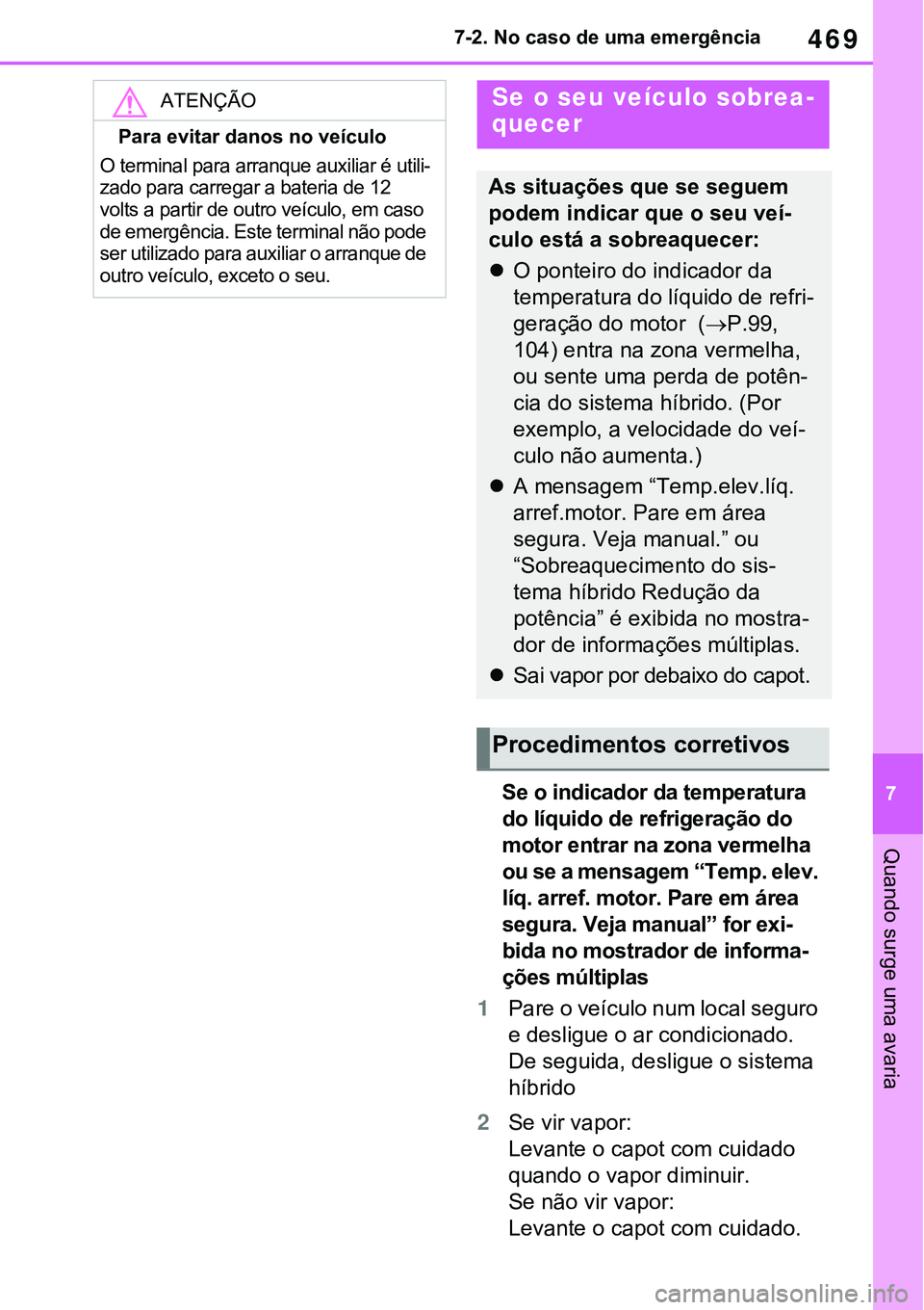 TOYOTA RAV4 2022 Manual de utilização (in Portuguese) 469
7 7-2. No caso de uma emergência
Quando surge uma avaria
Se o indicador da temperatura
do líquido de refrigeração do
motor entrar na zona vermelha
ou se a mensagem “Temp. elev.
líq. arr TOYOTA RAV4 2022 Manual de utilização (in Portuguese) 469
7 7-2. No caso de uma emergência
Quando surge uma avaria
Se o indicador da temperatura
do líquido de refrigeração do
motor entrar na zona vermelha
ou se a mensagem “Temp. elev.
líq. arr