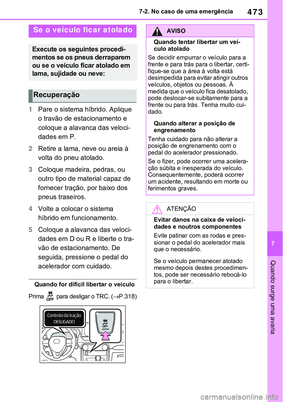 TOYOTA RAV4 2022 Manual de utilização (in Portuguese) 473
7 7-2. No caso de uma emergência
Quando surge uma avaria
1Pare o sistema híbrido. Aplique
o travão de estacionamento e
coloque a alavanca das veloci
-
dades em P.
2Retire a lama, neve ou arei TOYOTA RAV4 2022 Manual de utilização (in Portuguese) 473
7 7-2. No caso de uma emergência
Quando surge uma avaria
1Pare o sistema híbrido. Aplique
o travão de estacionamento e
coloque a alavanca das veloci
-
dades em P.
2Retire a lama, neve ou arei