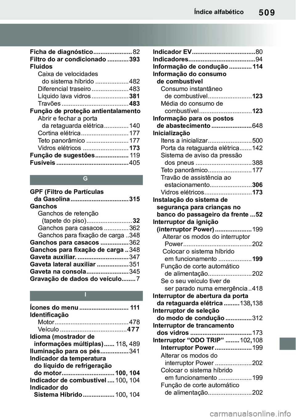 TOYOTA RAV4 2022 Manual de utilização (in Portuguese) 509Índice alfabético
Ficha de diagnóstico ......................82
Filtro do ar condicionado ............ 393
Fluidos
Caixa de velocidades
do sistema híbrido ................... 482
Diferencia TOYOTA RAV4 2022 Manual de utilização (in Portuguese) 509Índice alfabético
Ficha de diagnóstico ......................82
Filtro do ar condicionado ............ 393
Fluidos
Caixa de velocidades
do sistema híbrido ................... 482
Diferencia