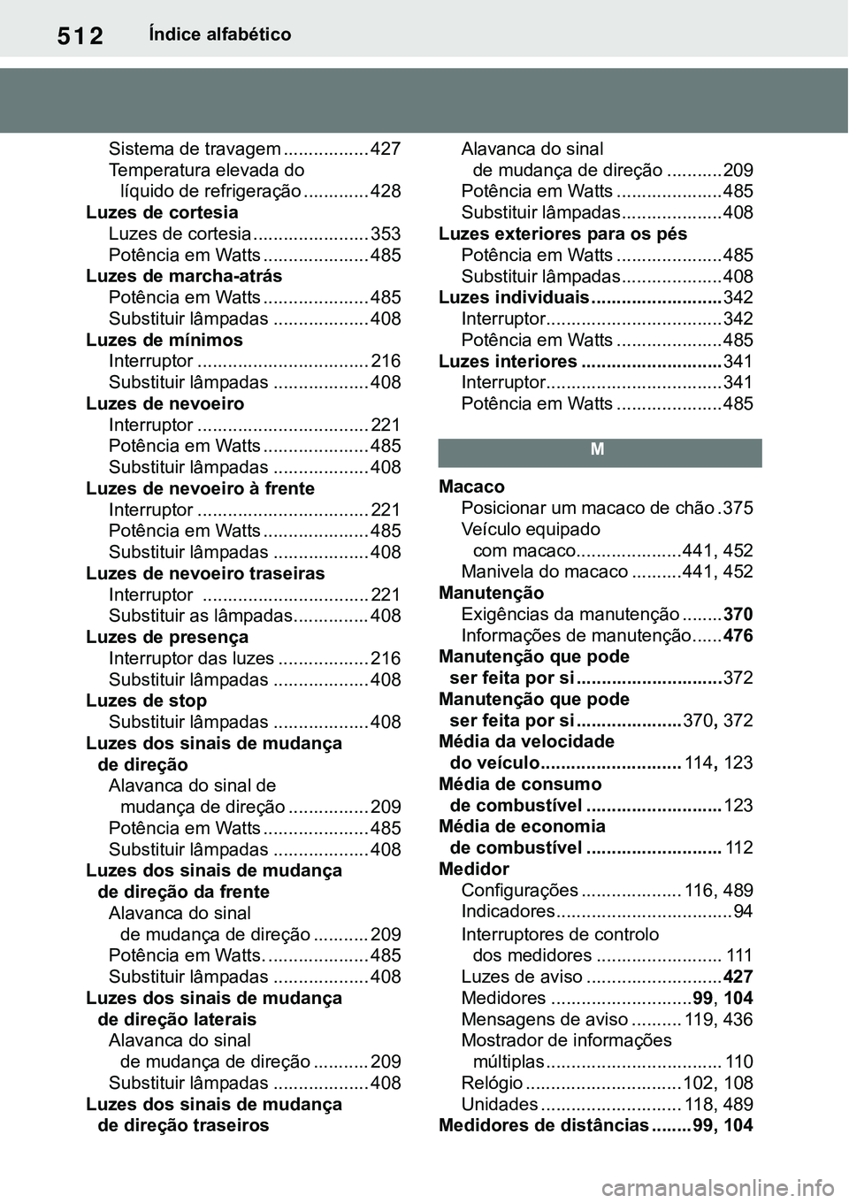 TOYOTA RAV4 2022  Manual de utilização (in Portuguese) 512Índice alfabético
Sistema de travagem ................. 427
Temperatura elevada do 
líquido de refrigeração ............. 428
Luzes de cortesia
Luzes de cortesia ....................... 353