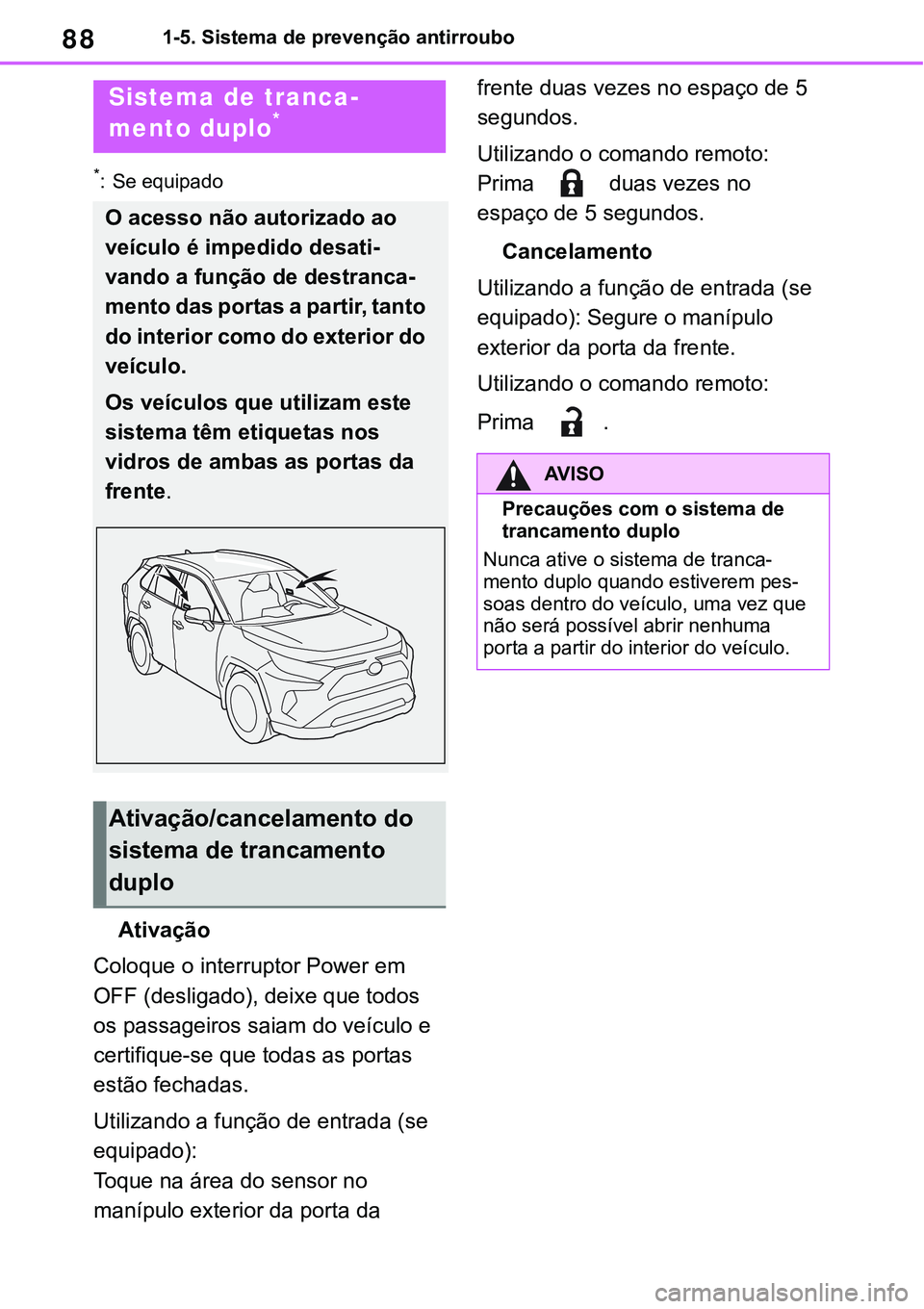 TOYOTA RAV4 2022  Manual de utilização (in Portuguese) 881-5. Sistema de prevenção antirroubo
*: Se equipado 
Ativação
Coloque o interruptor Power em 
OFF (desligado), deixe que todos 
os passageiros saiam do veículo e 
certifique-se que todas as por