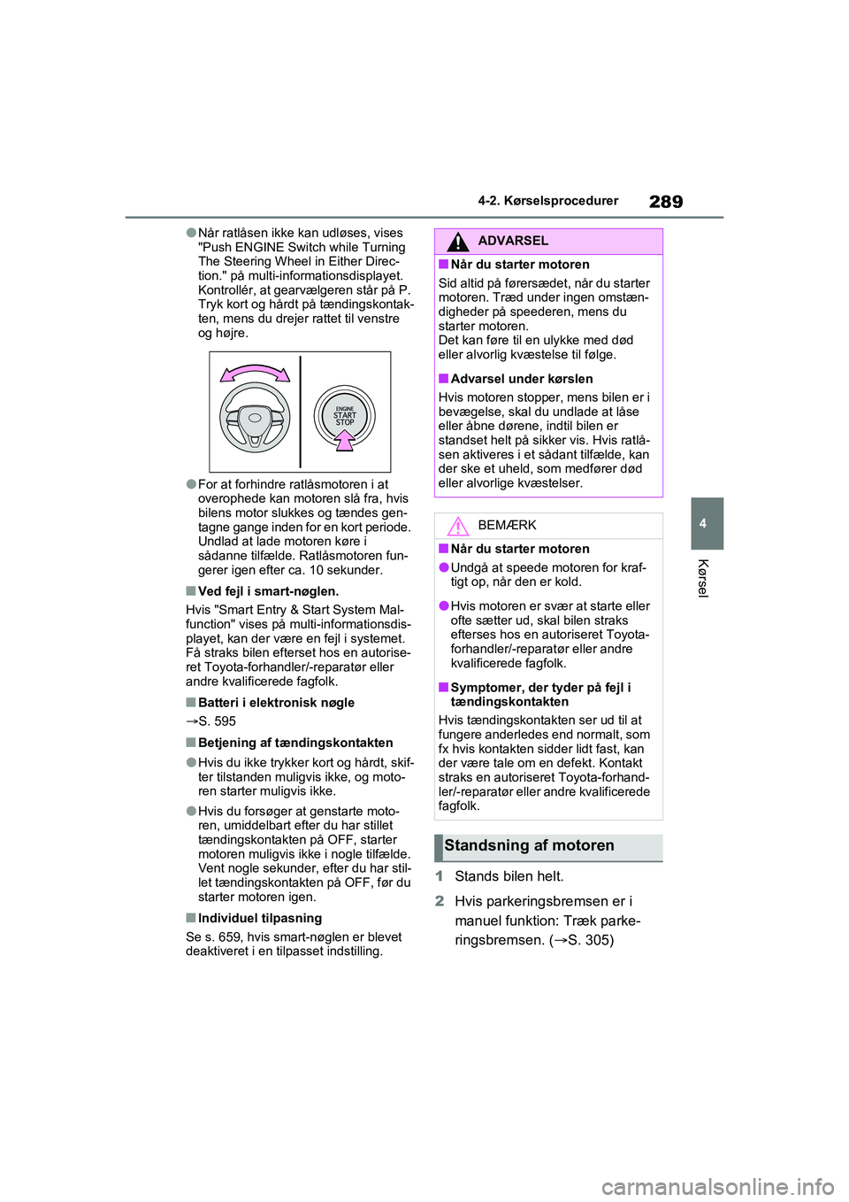 TOYOTA RAV4 2021  Brugsanvisning (in Danish) 289
4
4-2. Kørselsprocedurer
Kørsel
lNår ratlåsen ikke kan udløses, vises 
"Push ENGINE Switch while Turning 
The Steering Wheel in Either Direc-
tion." på multi-informationsdisplayet.
Kontroll