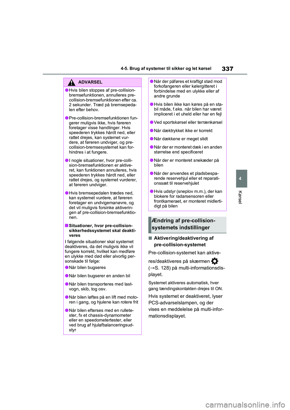 TOYOTA RAV4 2021  Brugsanvisning (in Danish) 337
4
4-5. Brug af systemer til sikker og let kørsel
Kørsel
nAktivering/deaktivering af 
pre-collision-systemet
Pre-collision-systemet kan aktive-
res/deaktiveres på skærmen   
(  S. 128) på m