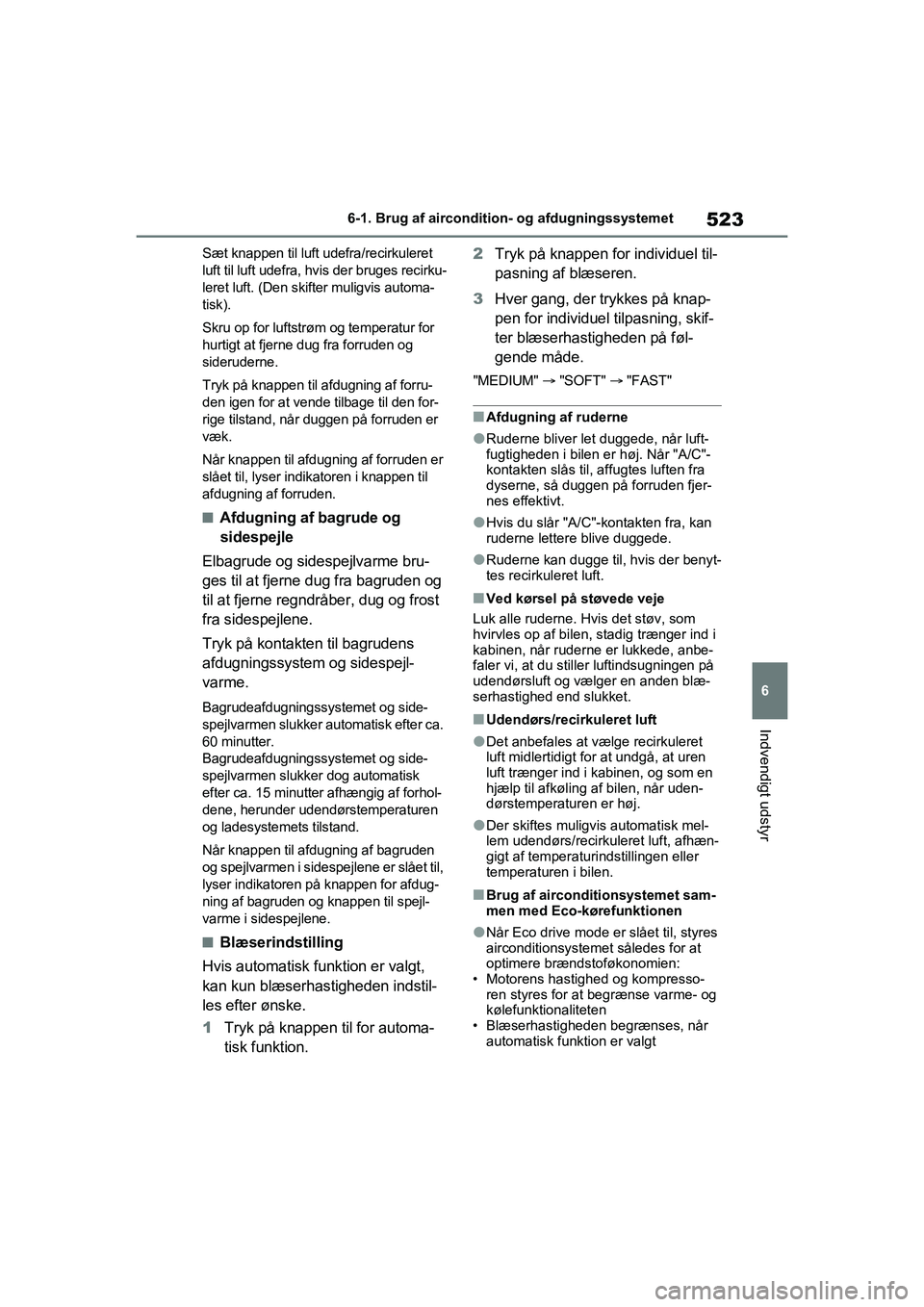 TOYOTA RAV4 2021  Brugsanvisning (in Danish) 523
6
6-1. Brug af aircondition- og afdugningssystemet
Indvendigt udstyr
Sæt knappen til luft udefra/recirkuleret 
luft til luft udefra, hv
is der bruges recirku-
leret luft. (Den skifter muligvis au