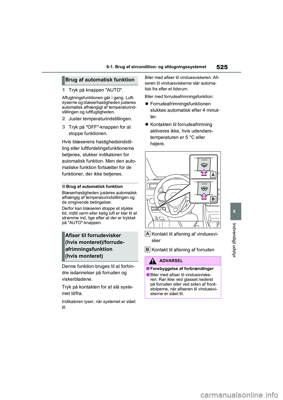 TOYOTA RAV4 2021  Brugsanvisning (in Danish) 525
6
6-1. Brug af aircondition- og afdugningssystemet
Indvendigt udstyr
1
Tryk på knappen "AUTO".
Affugtningsfunktionen går i gang. Luft-
dyserne og blæserhastigheden justeres 
automatisk afhængi