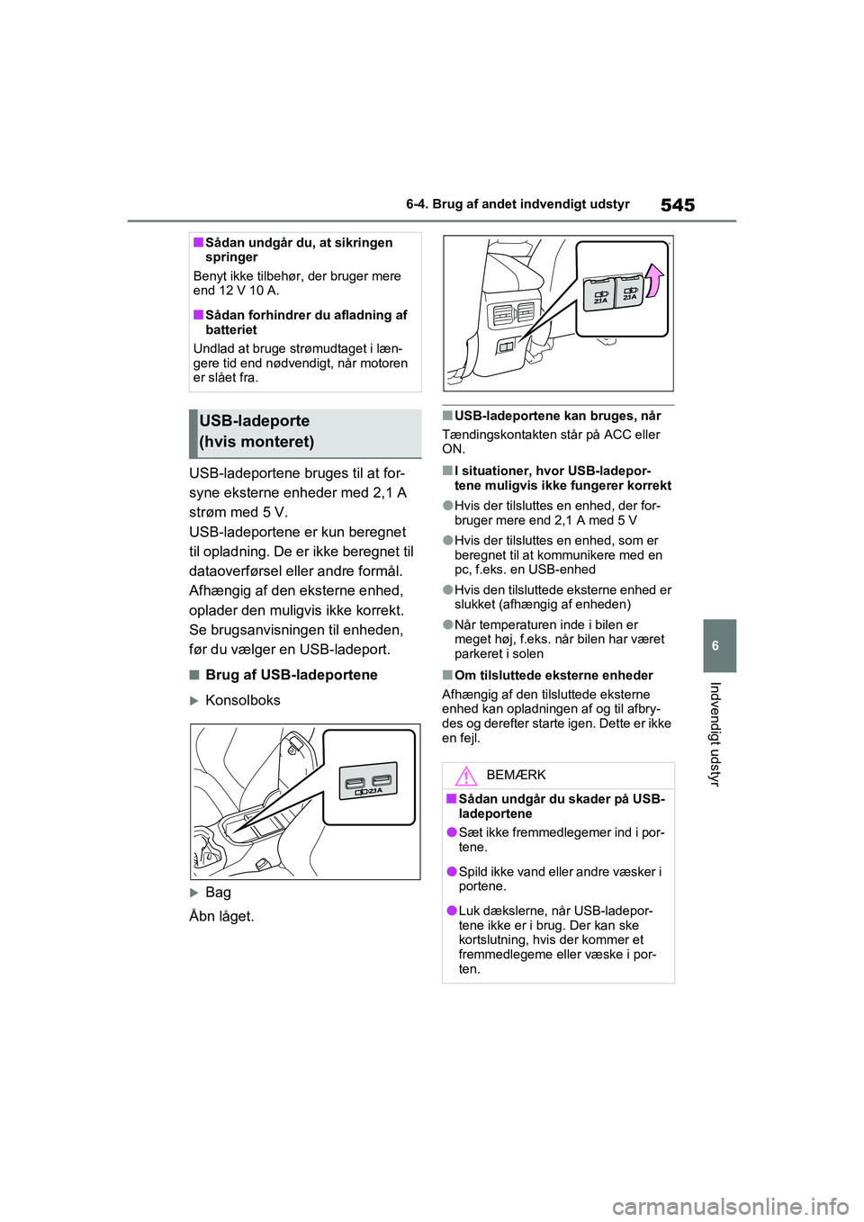 TOYOTA RAV4 2021 Brugsanvisning (in Danish) 545
6
6-4. Brug af andet indvendigt udstyr
Indvendigt udstyr
USB-ladeportene bruges til at for-
syne eksterne enheder med 2,1 A
strøm med 5 V.
USB-ladeportene er kun beregnet
til opladning. De er i TOYOTA RAV4 2021 Brugsanvisning (in Danish) 545
6
6-4. Brug af andet indvendigt udstyr
Indvendigt udstyr
USB-ladeportene bruges til at for-
syne eksterne enheder med 2,1 A
strøm med 5 V.
USB-ladeportene er kun beregnet
til opladning. De er i