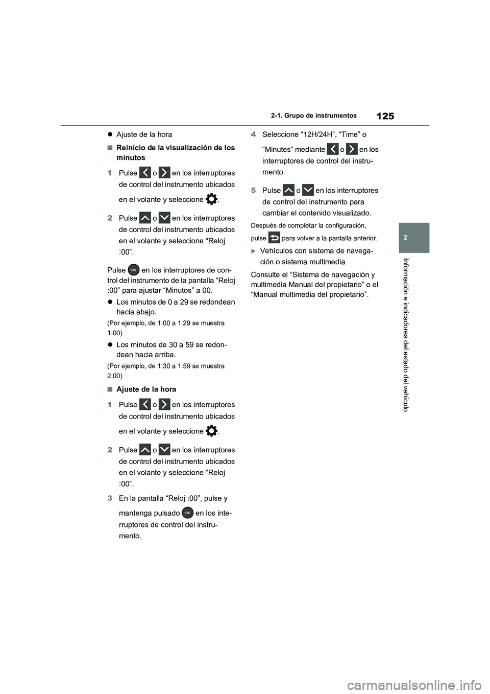 TOYOTA RAV4 2021 Manual del propietario (in Spanish) 125
2 2-1. Grupo de instrumentos
Información e indicadores del estado del vehículo
Ajuste de la hora
■Reinicio de la visualización de los
minutos
1Pulse o en los interruptores
de control TOYOTA RAV4 2021 Manual del propietario (in Spanish) 125
2 2-1. Grupo de instrumentos
Información e indicadores del estado del vehículo
Ajuste de la hora
■Reinicio de la visualización de los
minutos
1Pulse o en los interruptores
de control