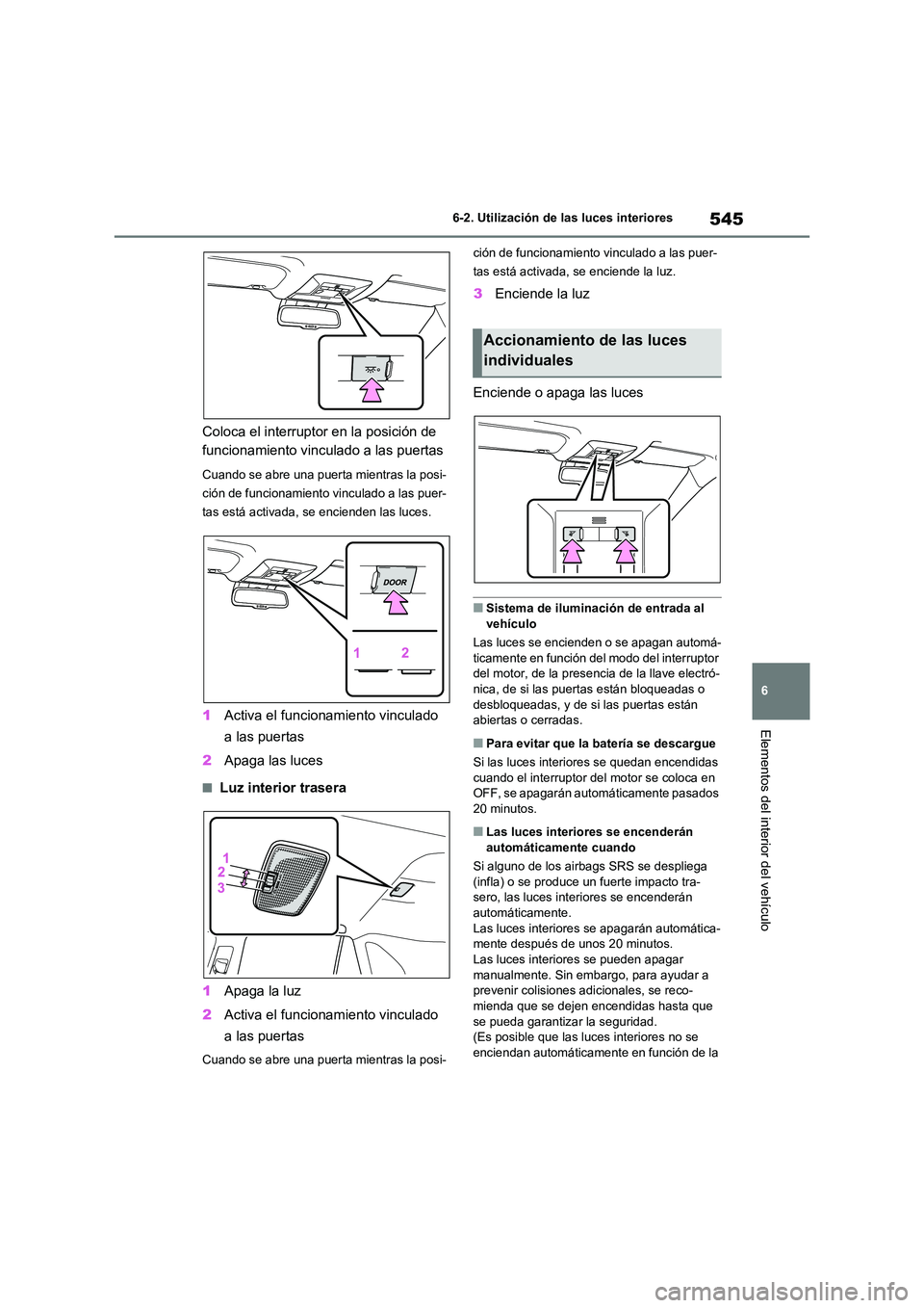 TOYOTA RAV4 2021  Manual del propietario (in Spanish) 545
6 
6-2. Utilización de las luces interiores
Elementos del interior del vehículo
Coloca el interruptor en la posición de  
funcionamiento vinculado a las puertas
Cuando se abre una puerta mientr