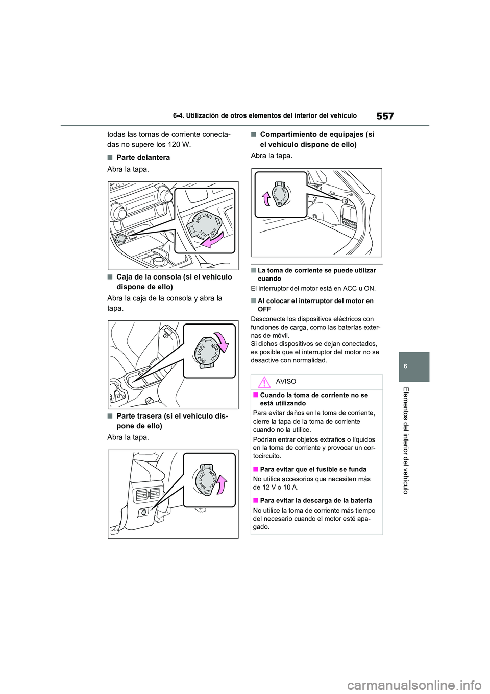 TOYOTA RAV4 2021 Manual del propietario (in Spanish) 557
6
6-4. Utilización de otros elementos del interior del vehículo
Elementos del interior del vehículo
todas las tomas de corriente conecta-
das no supere los 120 W.
■Parte delantera
Abra la TOYOTA RAV4 2021 Manual del propietario (in Spanish) 557
6
6-4. Utilización de otros elementos del interior del vehículo
Elementos del interior del vehículo
todas las tomas de corriente conecta-
das no supere los 120 W.
■Parte delantera
Abra la