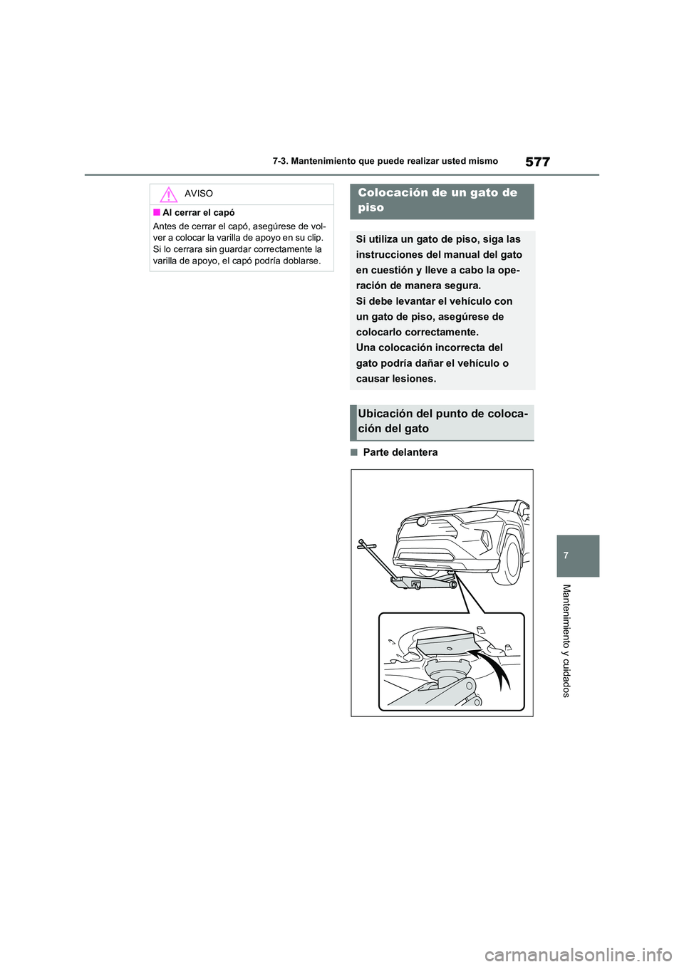 TOYOTA RAV4 2021  Manual del propietario (in Spanish) 577
7 
7-3. Mantenimiento que puede realizar usted mismo
Mantenimiento y cuidados
■Parte delantera
AVISO
■Al cerrar el capó 
Antes de cerrar el capó, asegúrese de vol- 
ver a colocar la varilla