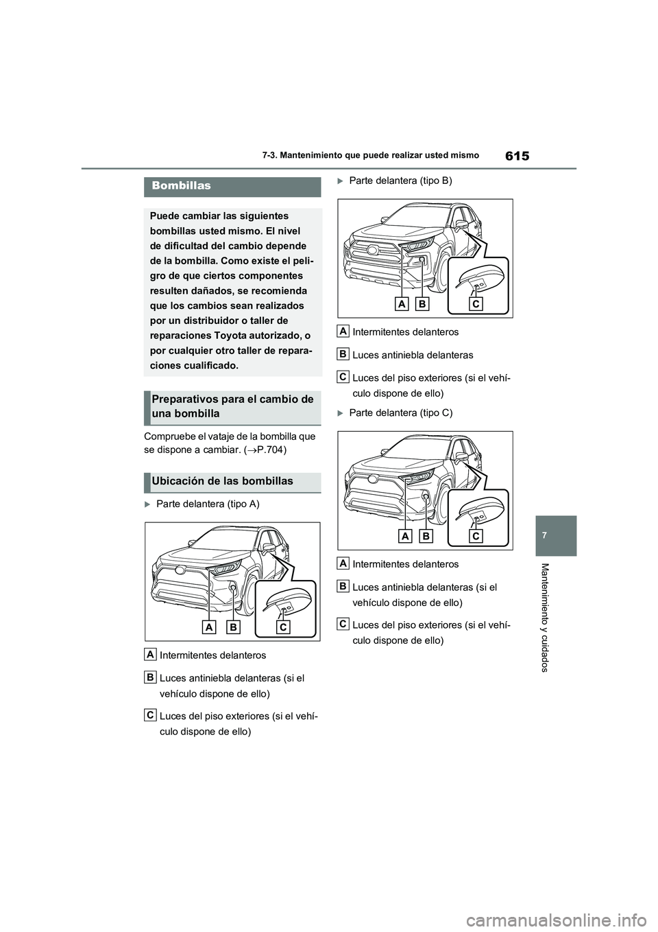 TOYOTA RAV4 2021 Manual del propietario (in Spanish) 615
7
7-3. Mantenimiento que puede realizar usted mismo
Mantenimiento y cuidados
Compruebe el vataje de la bombilla que
se dispone a cambiar. ( P.704)
Parte delantera (tipo A)
Intermitentes TOYOTA RAV4 2021 Manual del propietario (in Spanish) 615
7
7-3. Mantenimiento que puede realizar usted mismo
Mantenimiento y cuidados
Compruebe el vataje de la bombilla que
se dispone a cambiar. ( P.704)
Parte delantera (tipo A)
Intermitentes