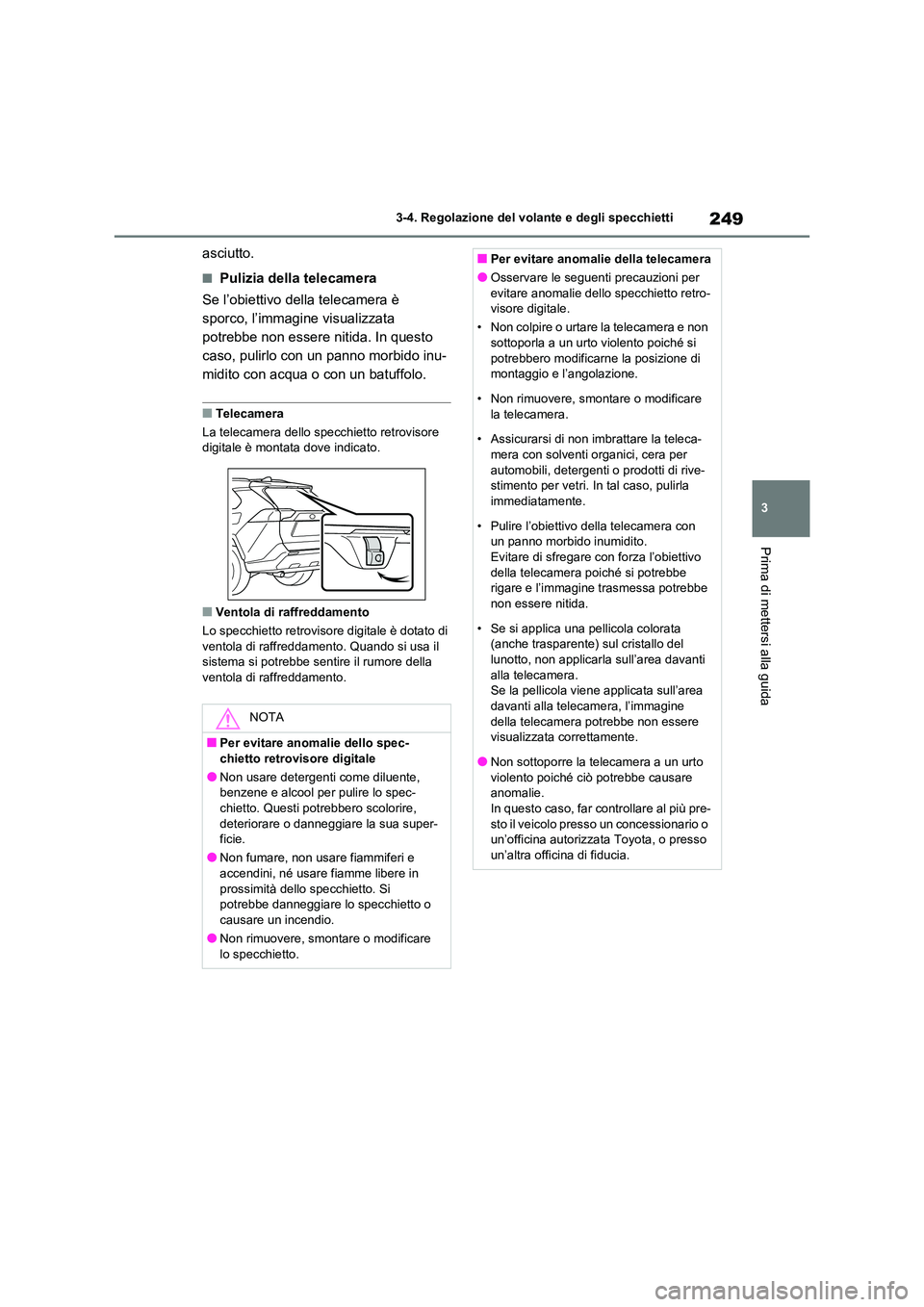 TOYOTA RAV4 2021  Manuale duso (in Italian) 249
3 
3-4. Regolazione del volante e degli specchietti
Prima di mettersi alla guida
asciutto.
■Pulizia della telecamera 
Se l’obiettivo della telecamera è  
sporco, l’immagine visualizzata 
po