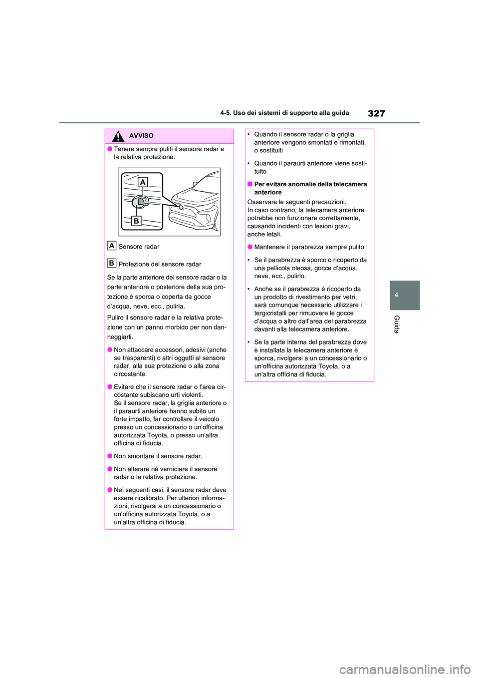 TOYOTA RAV4 2021 Manuale duso (in Italian) 327
4
4-5. Uso dei sistemi di supporto alla guida
Guida
AVVISO
●Tenere sempre puliti il sensore radar e
la relativa protezione.
Sensore radar
Protezione del sensore radar
Se la parte anteriore TOYOTA RAV4 2021 Manuale duso (in Italian) 327
4
4-5. Uso dei sistemi di supporto alla guida
Guida
AVVISO
●Tenere sempre puliti il sensore radar e
la relativa protezione.
Sensore radar
Protezione del sensore radar
Se la parte anteriore