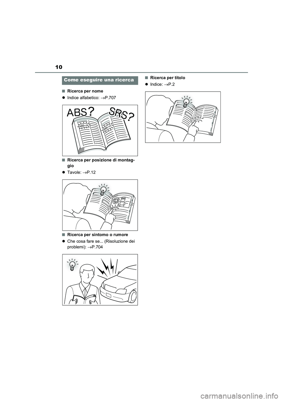 TOYOTA RAV4 2021  Manuale duso (in Italian) 10
■Ricerca per nome
Indice alfabetico: P.707
■Ricerca per posizione di montag-
gio
Tavole: P.12
■Ricerca per sintomo o rumore
Che cosa fare se... (Risoluzione dei 
problemi): 