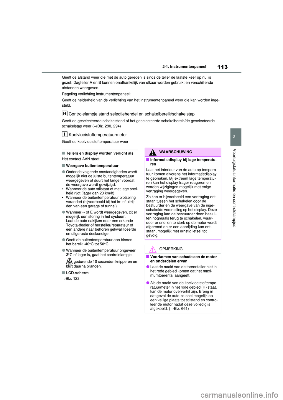 TOYOTA RAV4 2021 Instructieboekje (in Dutch) 113
2
2-1. Instrumentenpaneel
Voertuigstatusinformatie en controlelampjes
Geeft de afstand weer die met de auto gereden is
sinds de teller de laatste keer op nul is
gezet. Dagteller A en B kunnen on TOYOTA RAV4 2021 Instructieboekje (in Dutch) 113
2
2-1. Instrumentenpaneel
Voertuigstatusinformatie en controlelampjes
Geeft de afstand weer die met de auto gereden is
sinds de teller de laatste keer op nul is
gezet. Dagteller A en B kunnen on