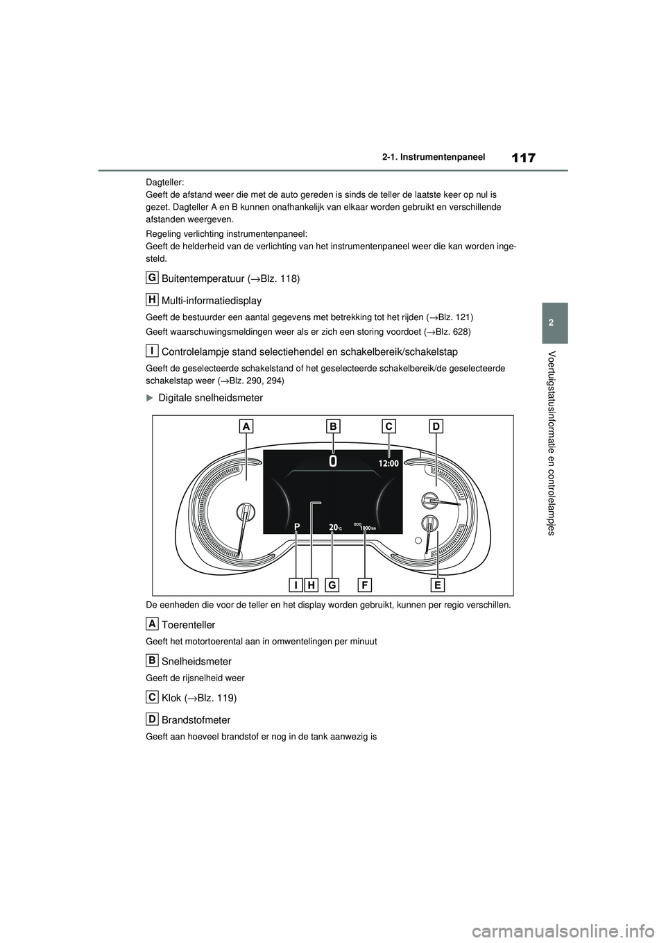 TOYOTA RAV4 2021 Instructieboekje (in Dutch) 117
2
2-1. Instrumentenpaneel
Voertuigstatusinformatie en controlelampjes
Dagteller:
Geeft de afstand weer die met de auto gereden is
sinds de teller de laatste keer op nul is
gezet. Dagteller A en TOYOTA RAV4 2021 Instructieboekje (in Dutch) 117
2
2-1. Instrumentenpaneel
Voertuigstatusinformatie en controlelampjes
Dagteller:
Geeft de afstand weer die met de auto gereden is
sinds de teller de laatste keer op nul is
gezet. Dagteller A en