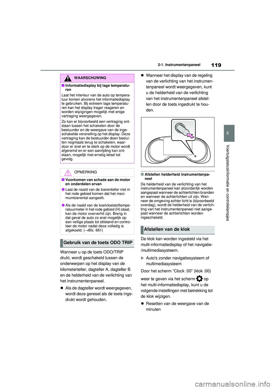 TOYOTA RAV4 2021  Instructieboekje (in Dutch) 119
2
2-1. Instrumentenpaneel
Voertuigstatusinformatie en controlelampjes
Wanneer u op de toets ODO/TRIP 
drukt, wordt geschakeld tussen de 
onderwerpen op het display van de 
kilometerteller, dagte
l