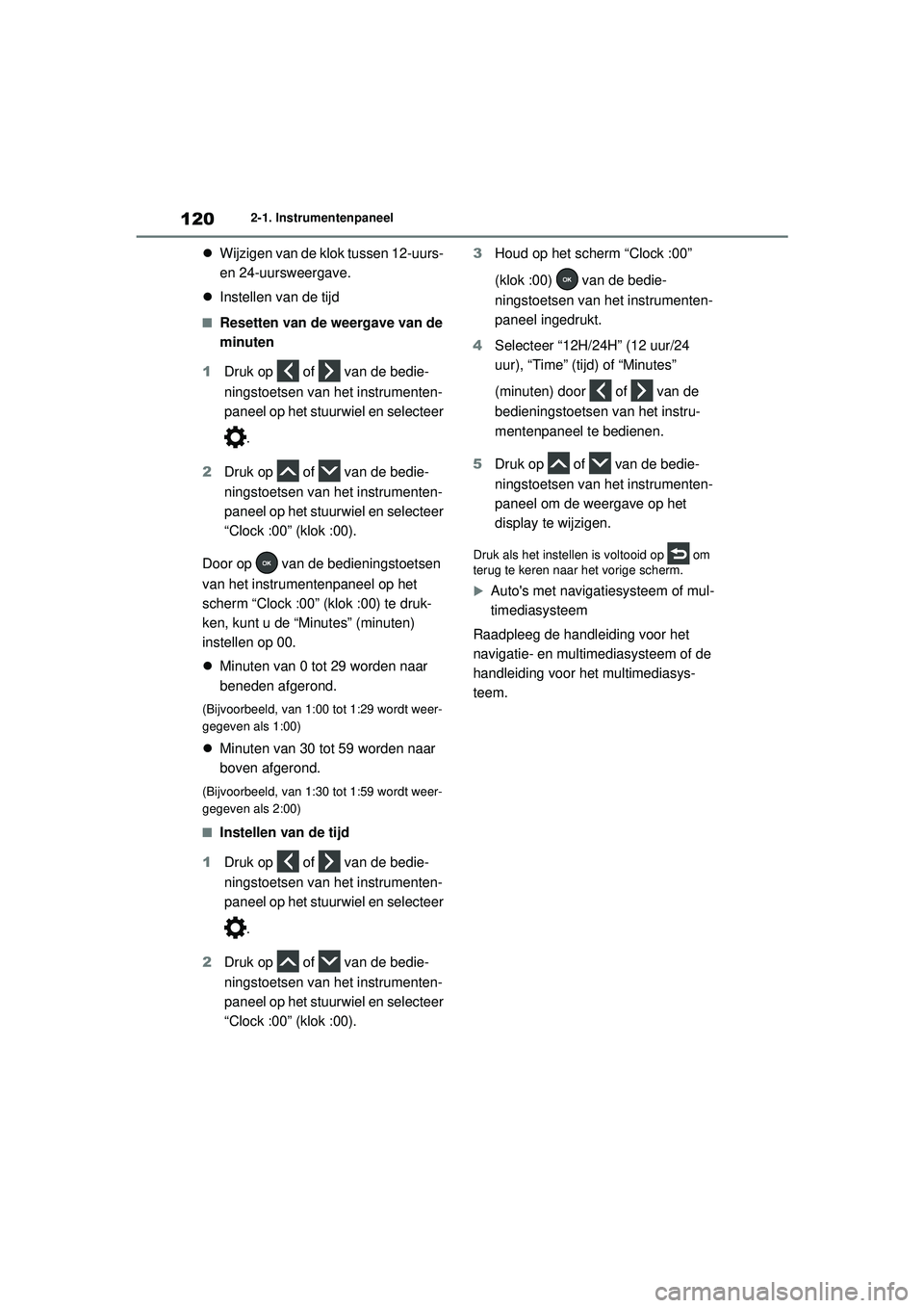 TOYOTA RAV4 2021  Instructieboekje (in Dutch) 1202-1. Instrumentenpaneel
Wijzigen van de klok tussen 12-uurs- 
en 24-uursweergave.
 Instellen van de tijd
■Resetten van de weergave van de 
minuten
1 Druk op   of   van de bedie-
ningstoetse