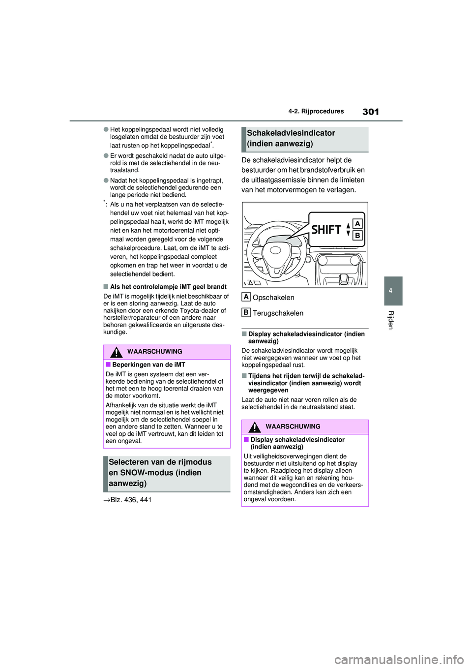 TOYOTA RAV4 2021  Instructieboekje (in Dutch) 301
4
4-2. Rijprocedures
Rijden
●Het koppelingspedaal wordt niet volledig 
losgelaten omdat de bestuurder zijn voet 
laat rusten op het koppelingspedaal
*.
●Er wordt geschakeld nadat de auto uitge