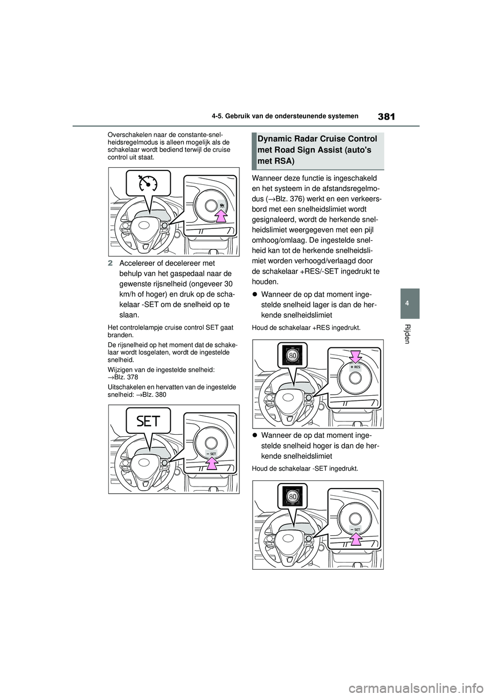 TOYOTA RAV4 2021 Instructieboekje (in Dutch) 381
4
4-5. Gebruik van de ondersteunende systemen
Rijden
Overschakelen naar de constante-snel-
heidsregelmodus is
alleen mogelijk als de
schakelaar wordt bediend terwijl de cruise
control uit staat TOYOTA RAV4 2021 Instructieboekje (in Dutch) 381
4
4-5. Gebruik van de ondersteunende systemen
Rijden
Overschakelen naar de constante-snel-
heidsregelmodus is
alleen mogelijk als de
schakelaar wordt bediend terwijl de cruise
control uit staat