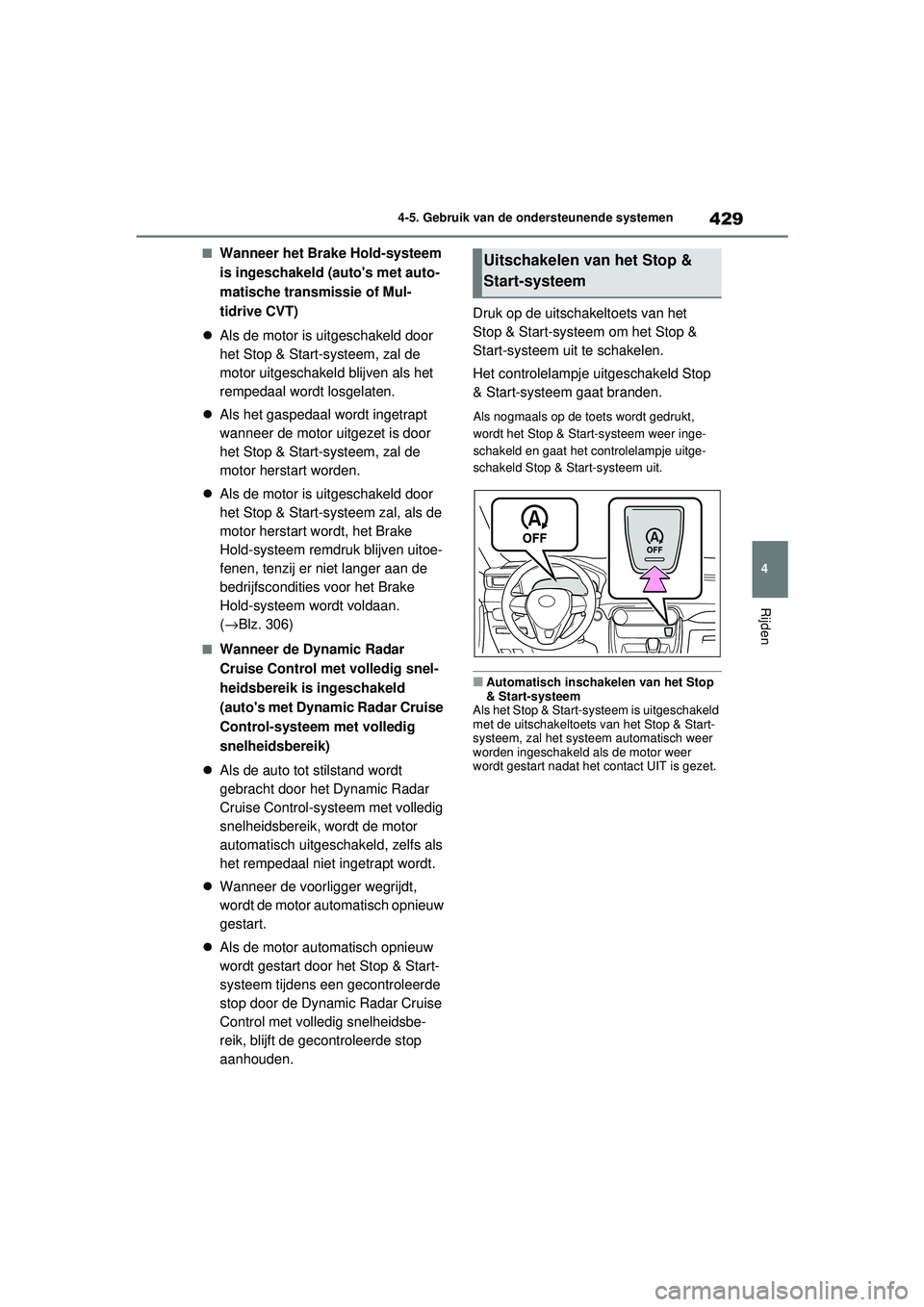 TOYOTA RAV4 2021  Instructieboekje (in Dutch) 429
4
4-5. Gebruik van de ondersteunende systemen
Rijden
■Wanneer het Brake Hold-systeem 
is ingeschakeld (autos met auto-
matische transmissie of Mul-
tidrive CVT)
 Als de motor is uitgeschakel