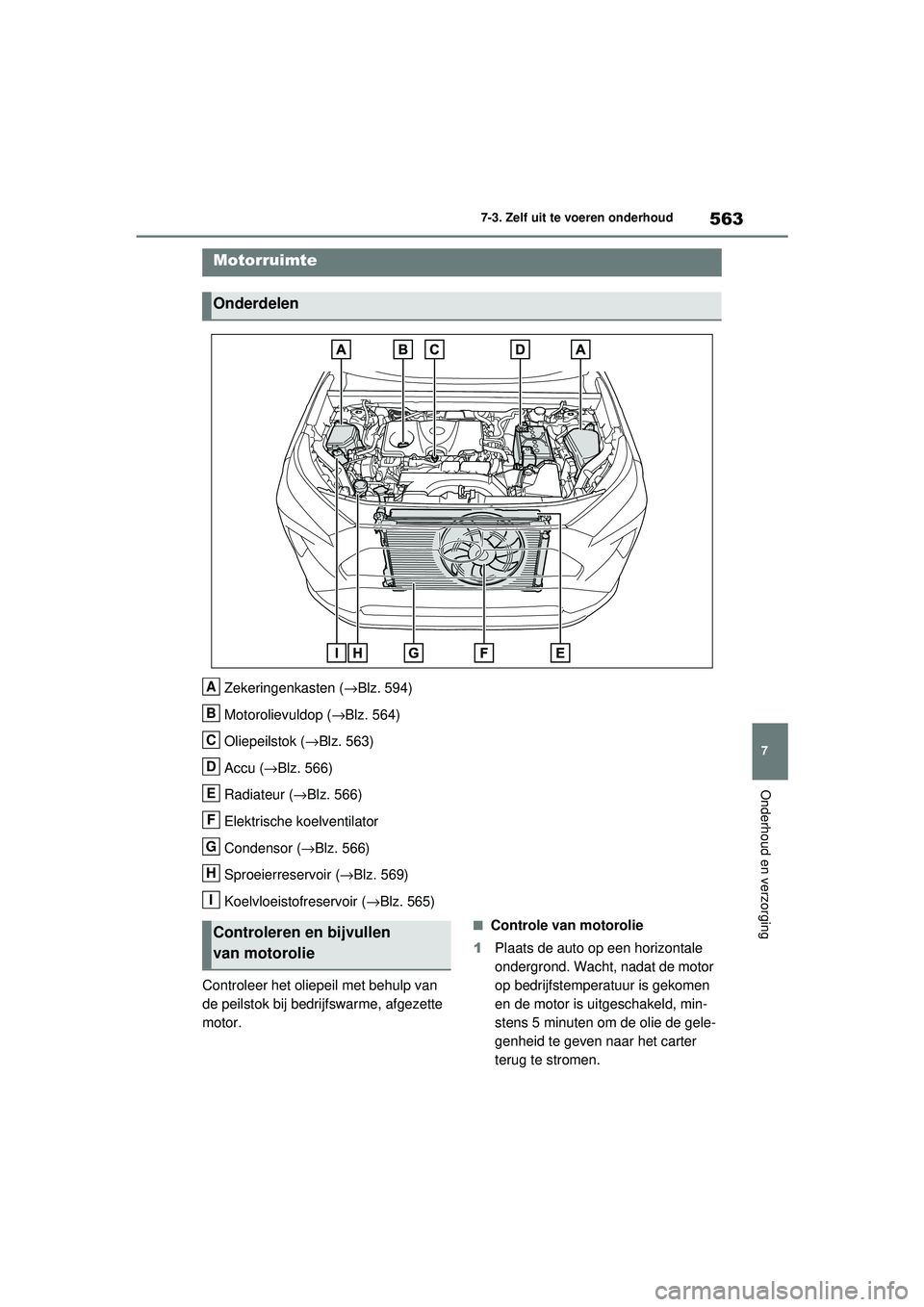 TOYOTA RAV4 2021  Instructieboekje (in Dutch) 563
7
7-3. Zelf uit te voeren onderhoud
Onderhoud en verzorging
Zekeringenkasten (
→Blz. 594)
Motorolievuldop ( →Blz. 564)
Oliepeilstok ( →Blz. 563)
Accu ( →Blz. 566)
Radiateur (→ Blz. 566)
