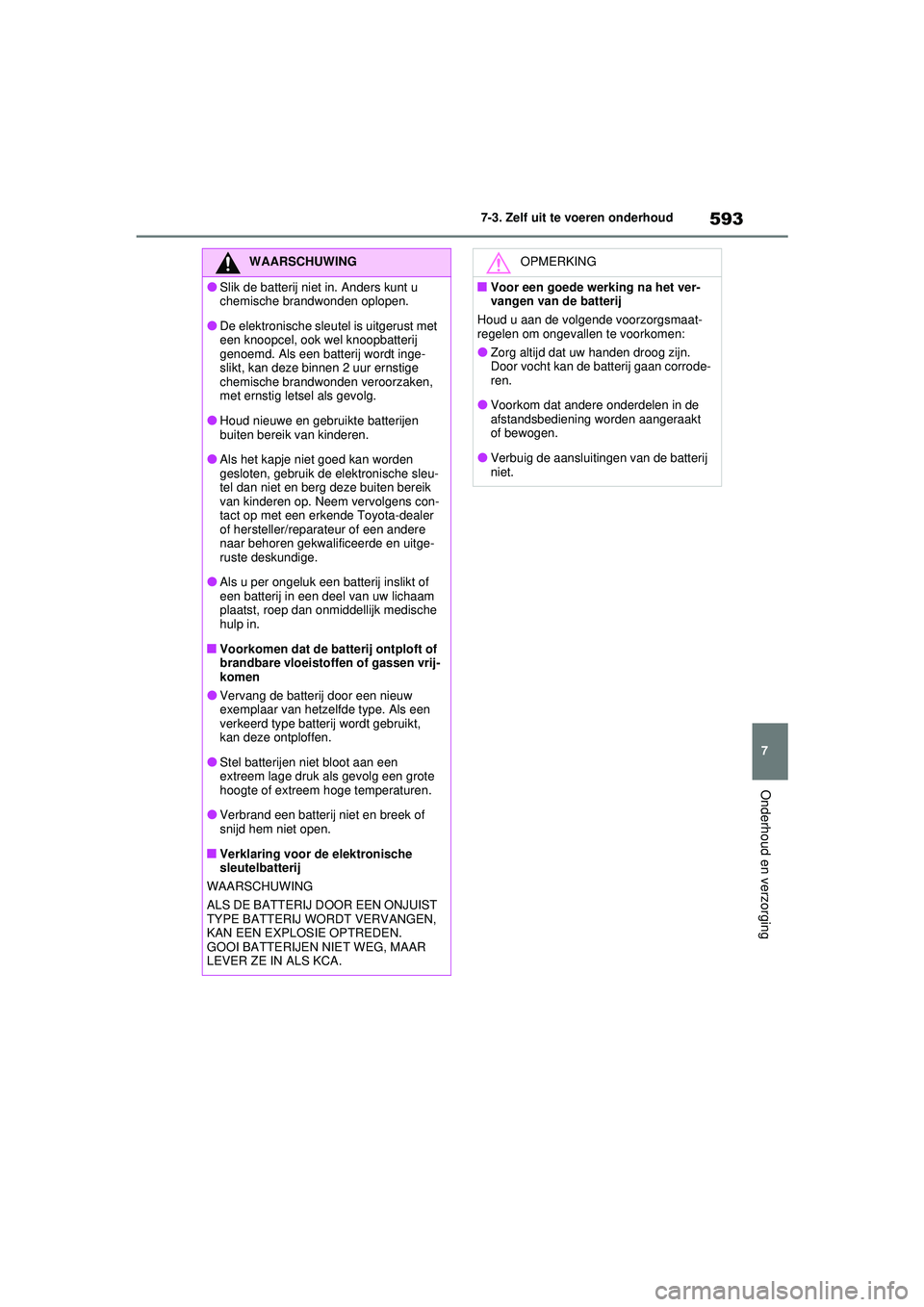 TOYOTA RAV4 2021 Instructieboekje (in Dutch) 593
7
7-3. Zelf uit te voeren onderhoud
Onderhoud en verzorging
WAARSCHUWING
●Slik de batterij niet in. Anders kunt u
chemische brandwonden oplopen.
●De elektronische sleutel is uitgerust met
ee TOYOTA RAV4 2021 Instructieboekje (in Dutch) 593
7
7-3. Zelf uit te voeren onderhoud
Onderhoud en verzorging
WAARSCHUWING
●Slik de batterij niet in. Anders kunt u
chemische brandwonden oplopen.
●De elektronische sleutel is uitgerust met
ee